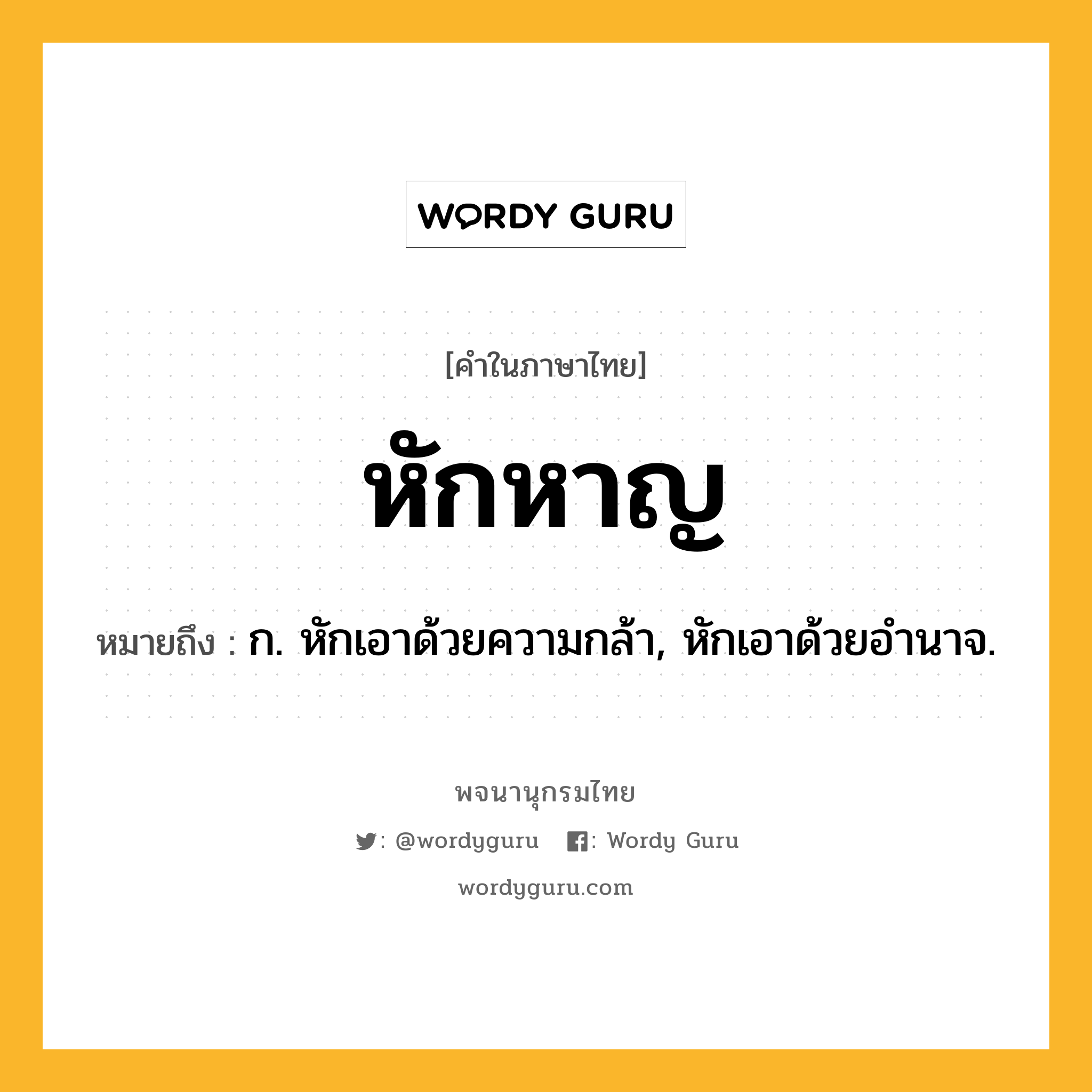 หักหาญ หมายถึงอะไร?, คำในภาษาไทย หักหาญ หมายถึง ก. หักเอาด้วยความกล้า, หักเอาด้วยอํานาจ.