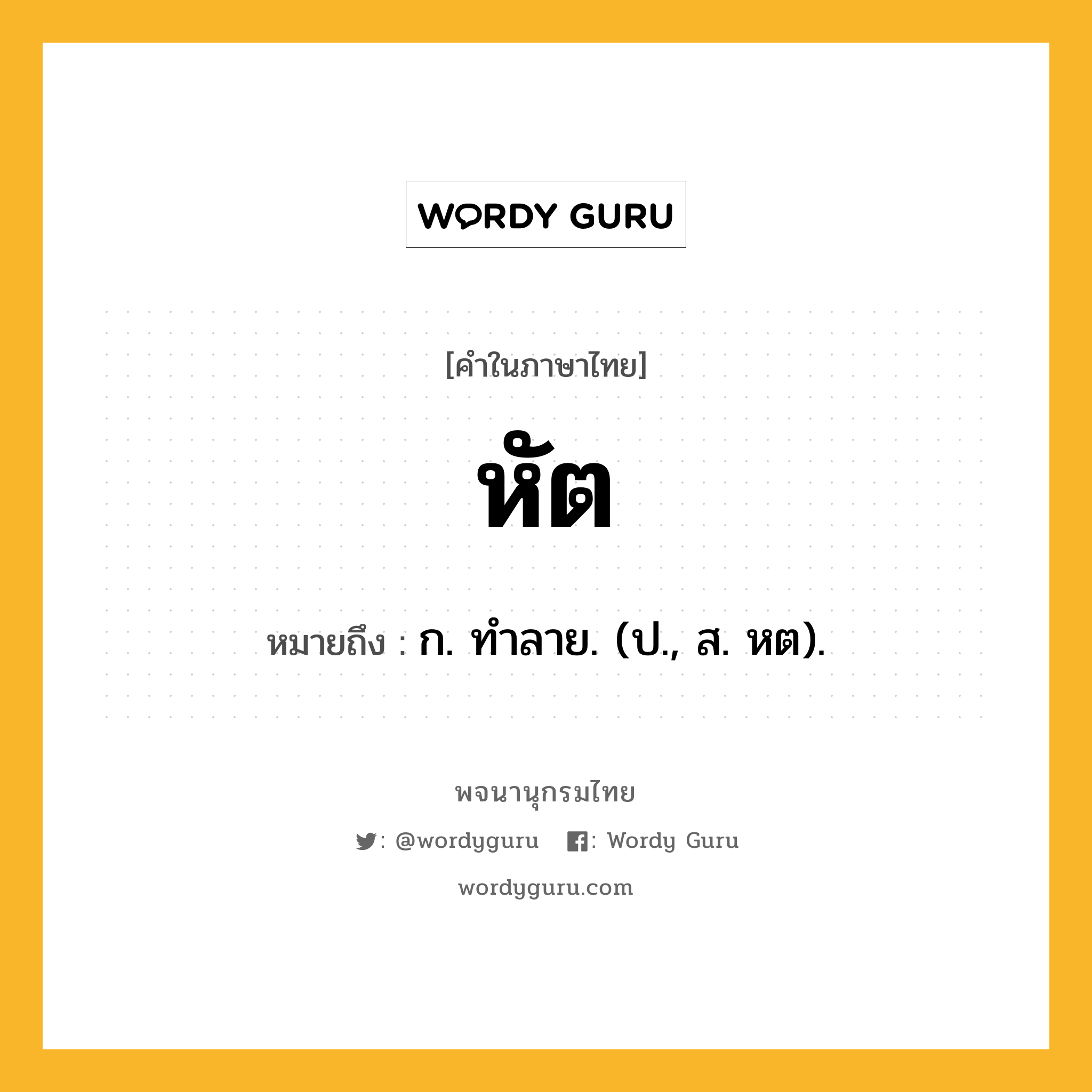 หัต หมายถึงอะไร?, คำในภาษาไทย หัต หมายถึง ก. ทําลาย. (ป., ส. หต).