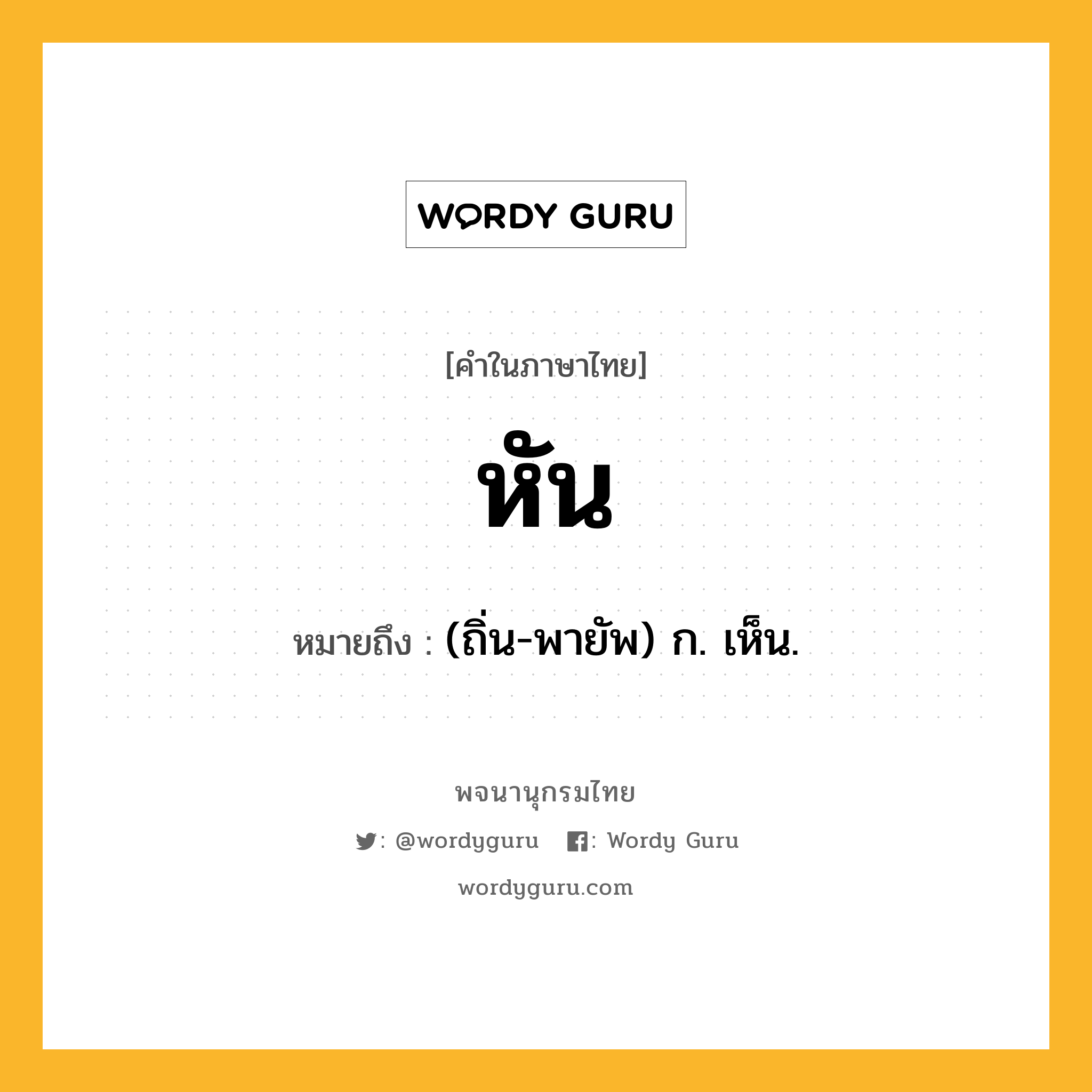 หัน หมายถึงอะไร?, คำในภาษาไทย หัน หมายถึง (ถิ่น-พายัพ) ก. เห็น.