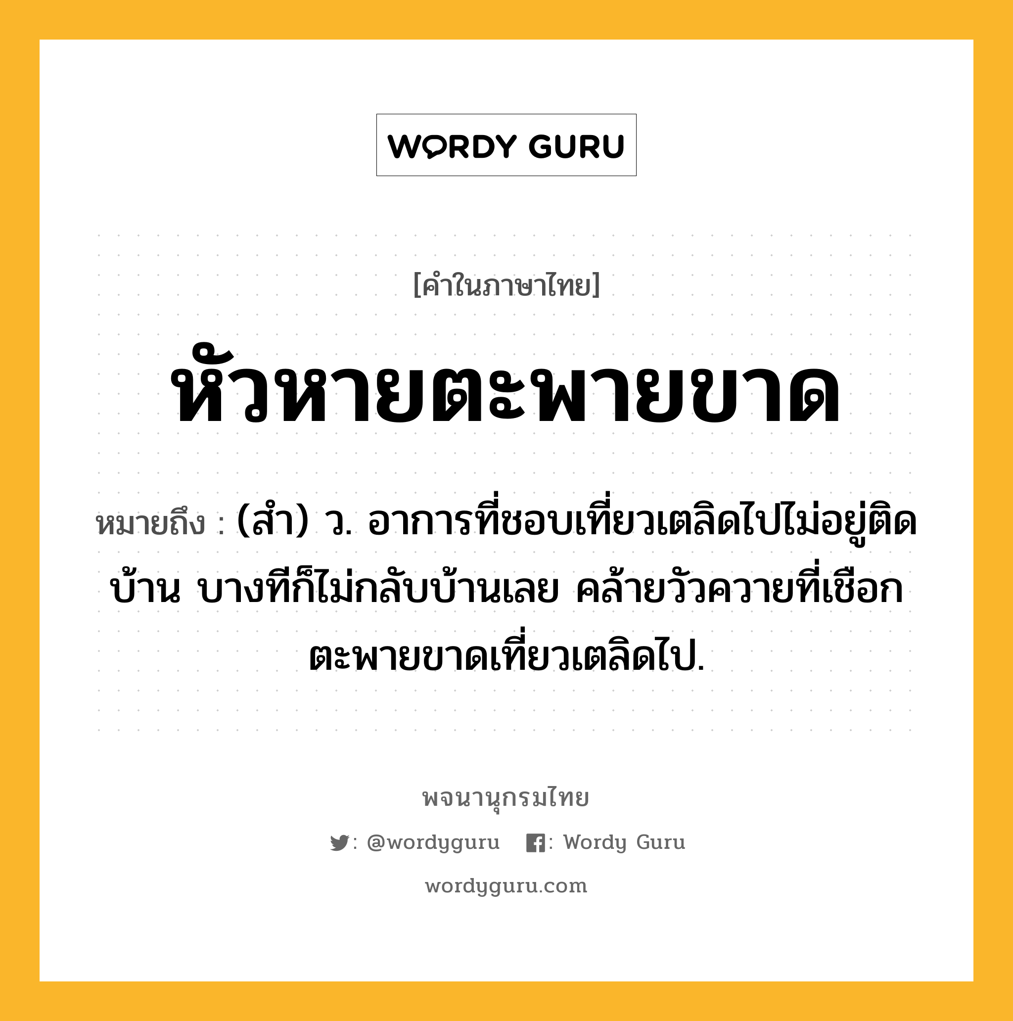 หัวหายตะพายขาด หมายถึงอะไร?, คำในภาษาไทย หัวหายตะพายขาด หมายถึง (สํา) ว. อาการที่ชอบเที่ยวเตลิดไปไม่อยู่ติดบ้าน บางทีก็ไม่กลับบ้านเลย คล้ายวัวควายที่เชือกตะพายขาดเที่ยวเตลิดไป.