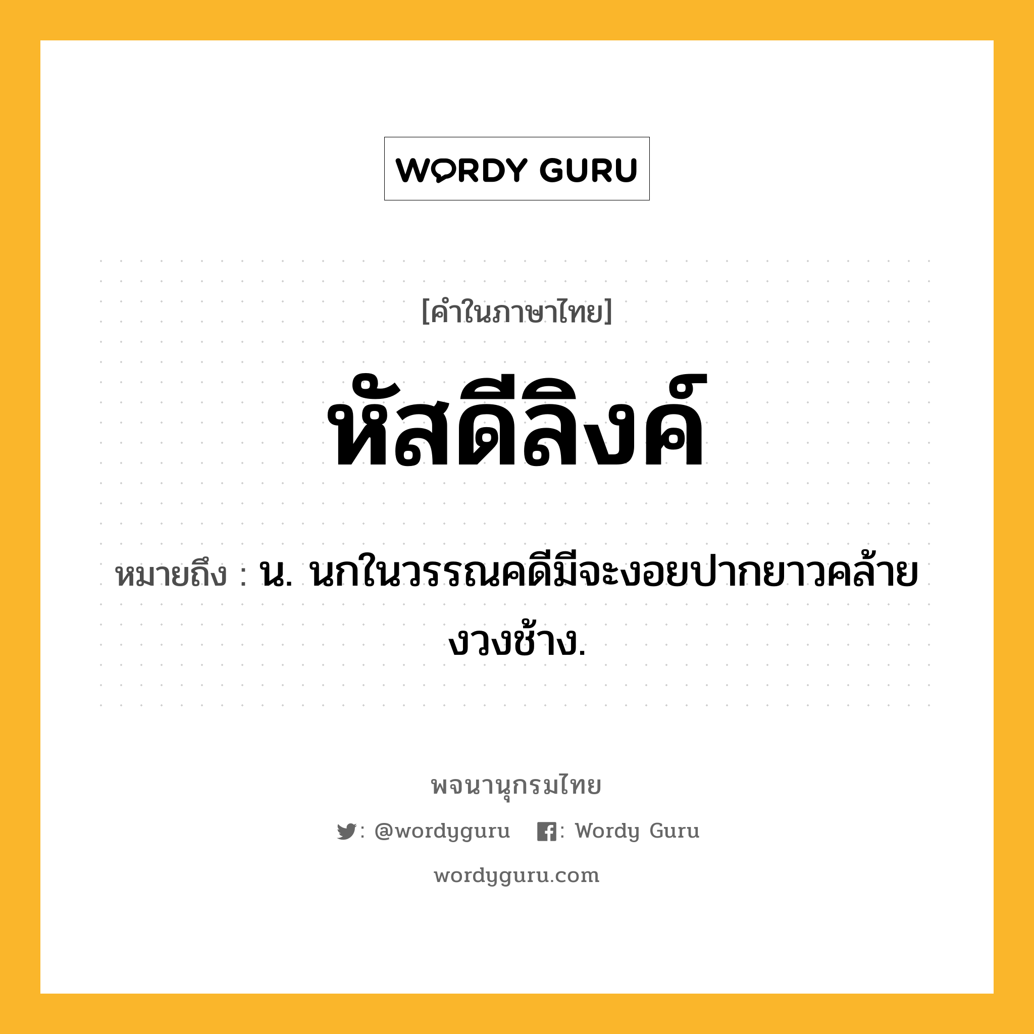 หัสดีลิงค์ หมายถึงอะไร?, คำในภาษาไทย หัสดีลิงค์ หมายถึง น. นกในวรรณคดีมีจะงอยปากยาวคล้ายงวงช้าง.