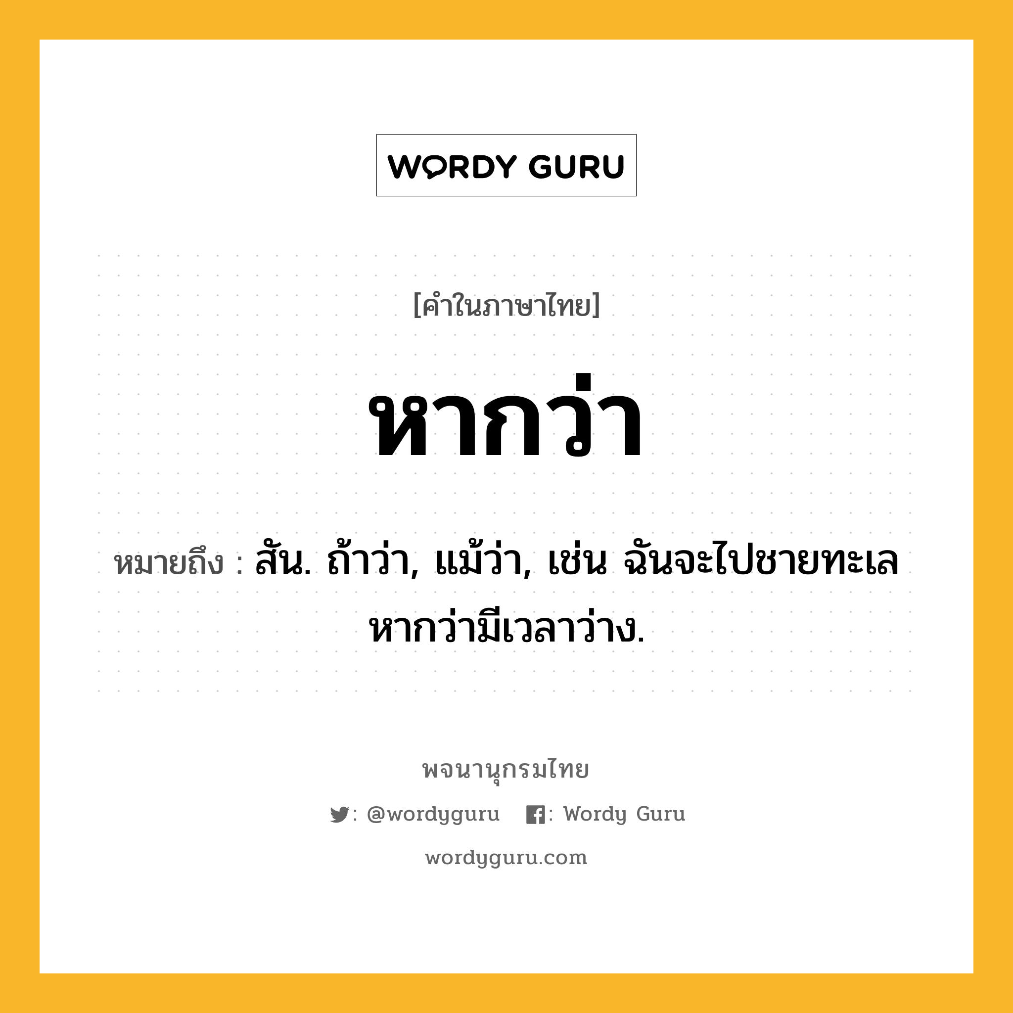 หากว่า หมายถึงอะไร?, คำในภาษาไทย หากว่า หมายถึง สัน. ถ้าว่า, แม้ว่า, เช่น ฉันจะไปชายทะเลหากว่ามีเวลาว่าง.