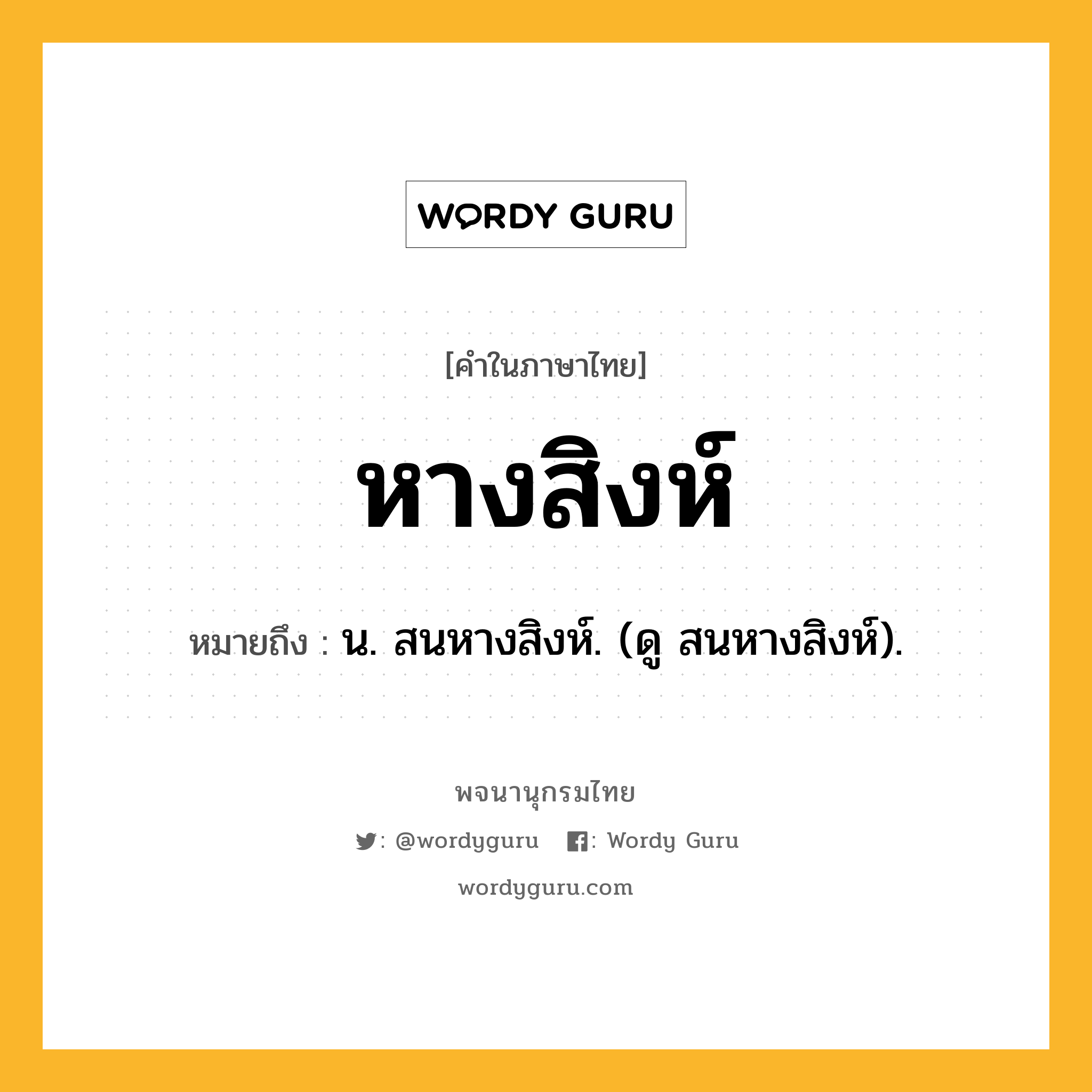 หางสิงห์ หมายถึงอะไร?, คำในภาษาไทย หางสิงห์ หมายถึง น. สนหางสิงห์. (ดู สนหางสิงห์).