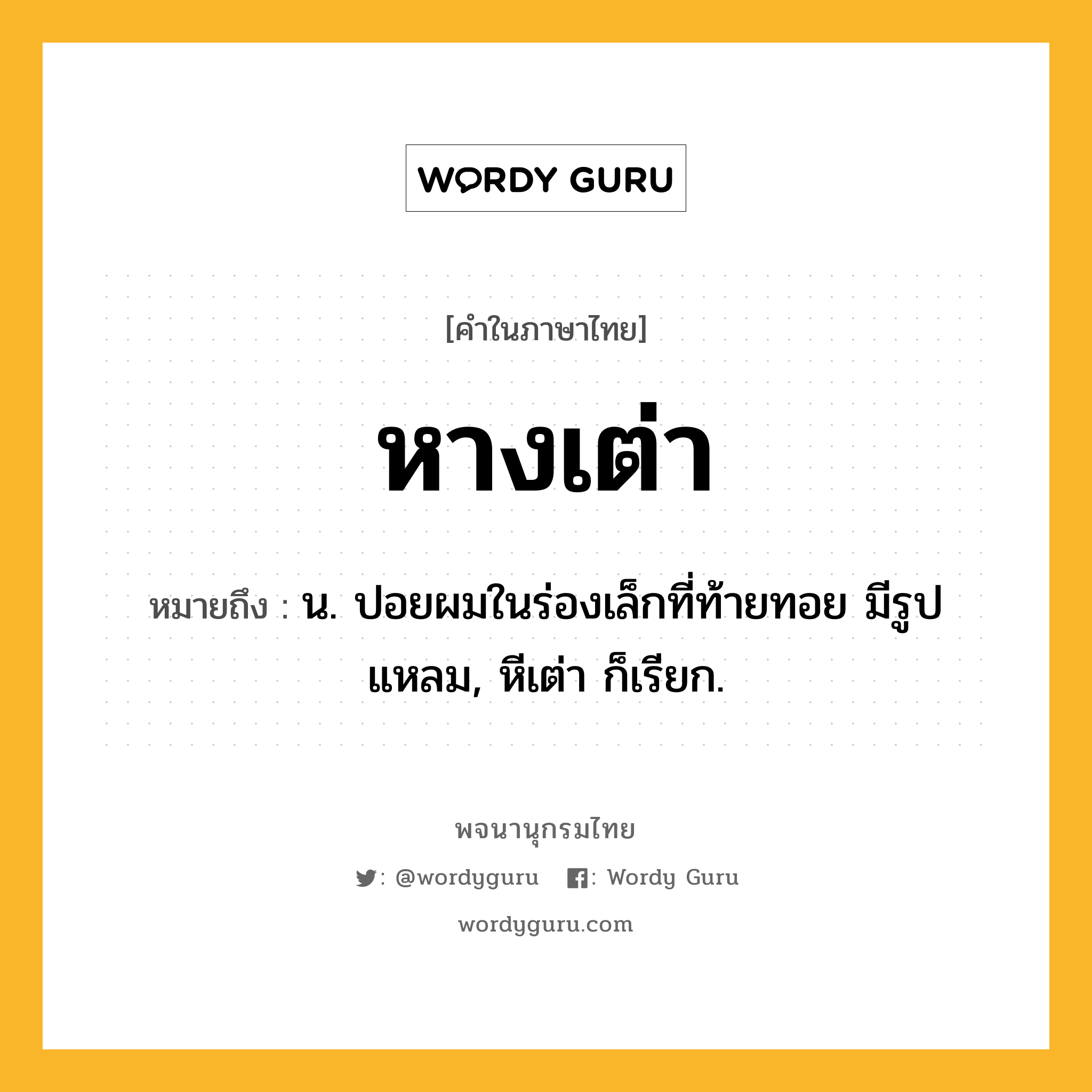 หางเต่า หมายถึงอะไร?, คำในภาษาไทย หางเต่า หมายถึง น. ปอยผมในร่องเล็กที่ท้ายทอย มีรูปแหลม, หีเต่า ก็เรียก.