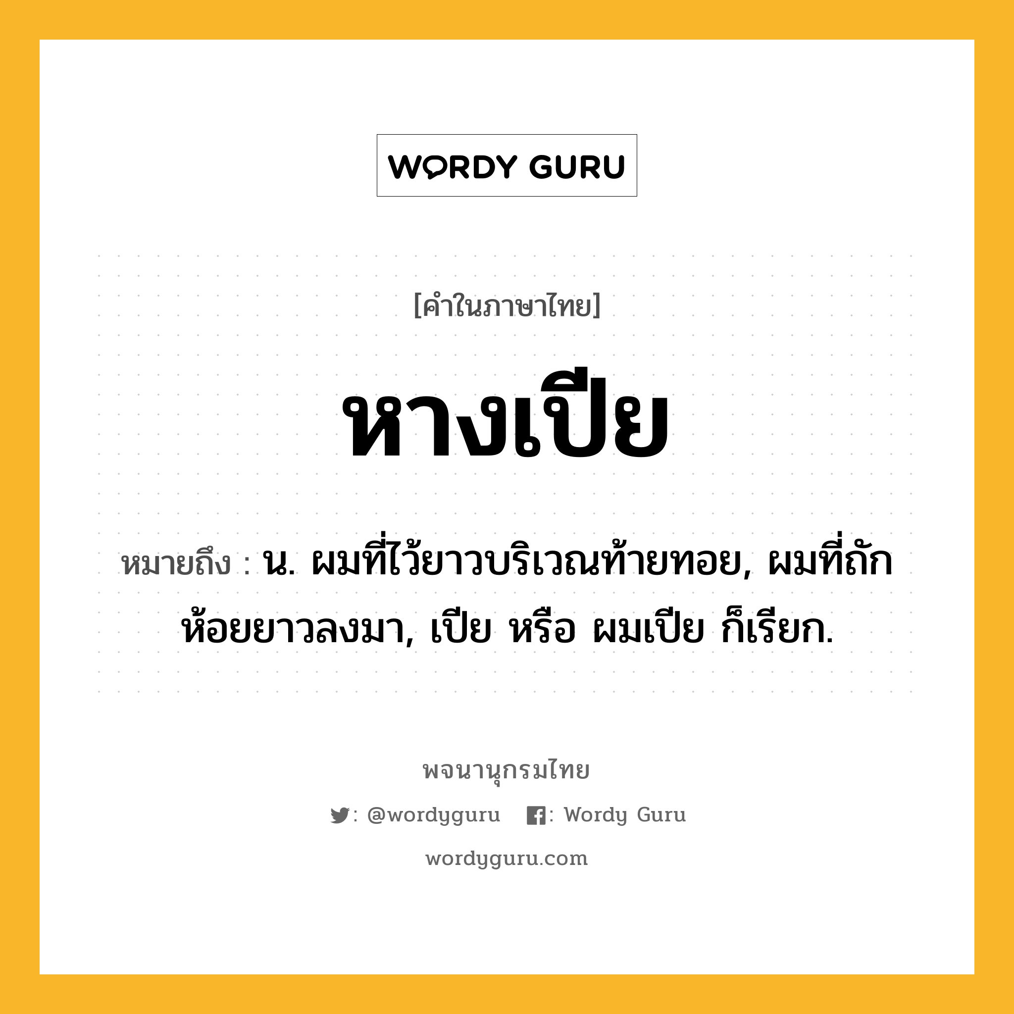 หางเปีย หมายถึงอะไร?, คำในภาษาไทย หางเปีย หมายถึง น. ผมที่ไว้ยาวบริเวณท้ายทอย, ผมที่ถักห้อยยาวลงมา, เปีย หรือ ผมเปีย ก็เรียก.