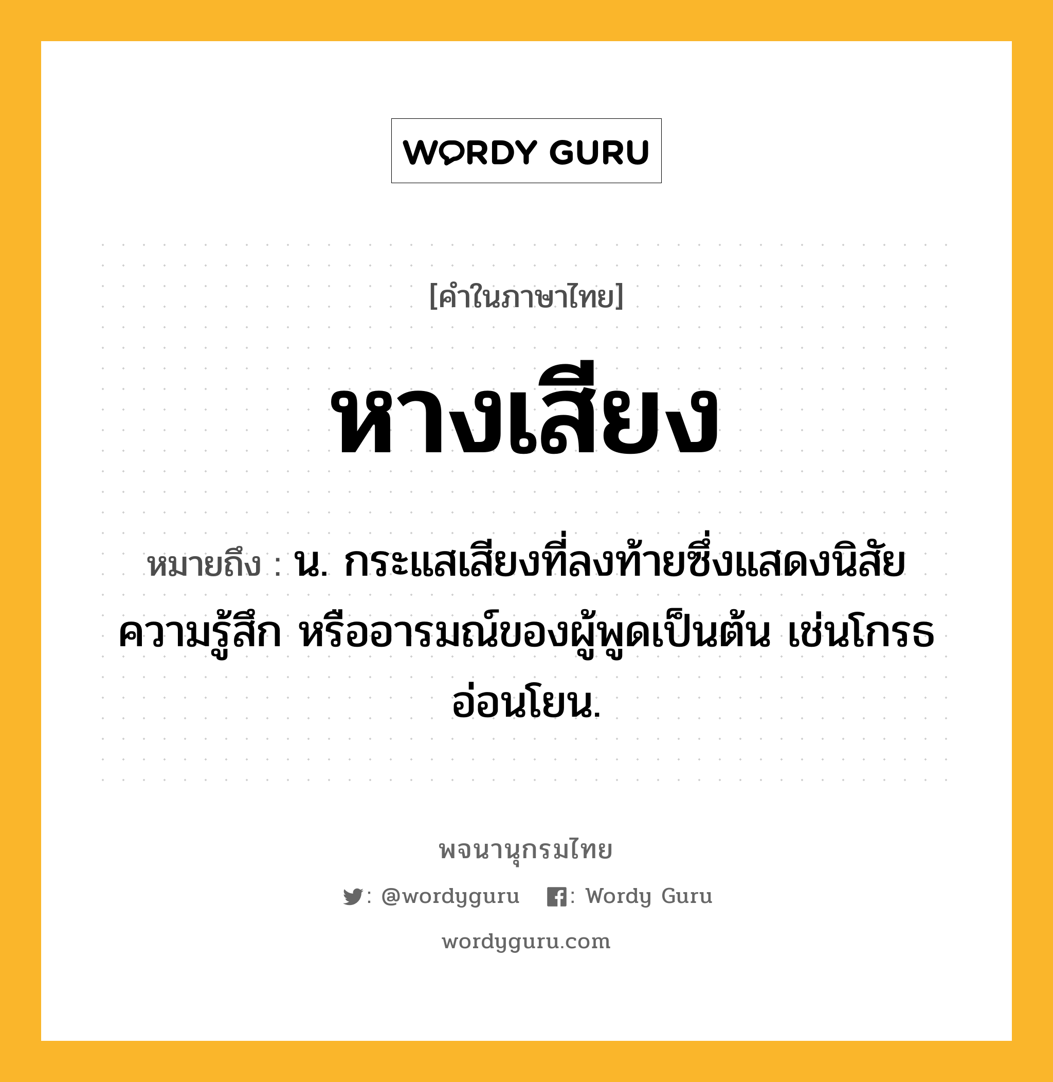 หางเสียง หมายถึงอะไร?, คำในภาษาไทย หางเสียง หมายถึง น. กระแสเสียงที่ลงท้ายซึ่งแสดงนิสัย ความรู้สึก หรืออารมณ์ของผู้พูดเป็นต้น เช่นโกรธ อ่อนโยน.