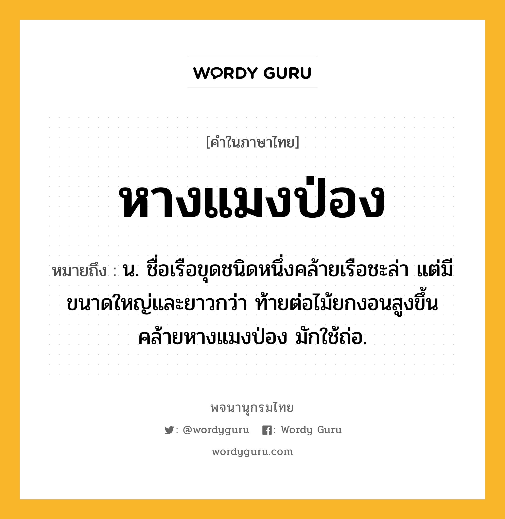 หางแมงป่อง หมายถึงอะไร?, คำในภาษาไทย หางแมงป่อง หมายถึง น. ชื่อเรือขุดชนิดหนึ่งคล้ายเรือชะล่า แต่มีขนาดใหญ่และยาวกว่า ท้ายต่อไม้ยกงอนสูงขึ้นคล้ายหางแมงป่อง มักใช้ถ่อ.