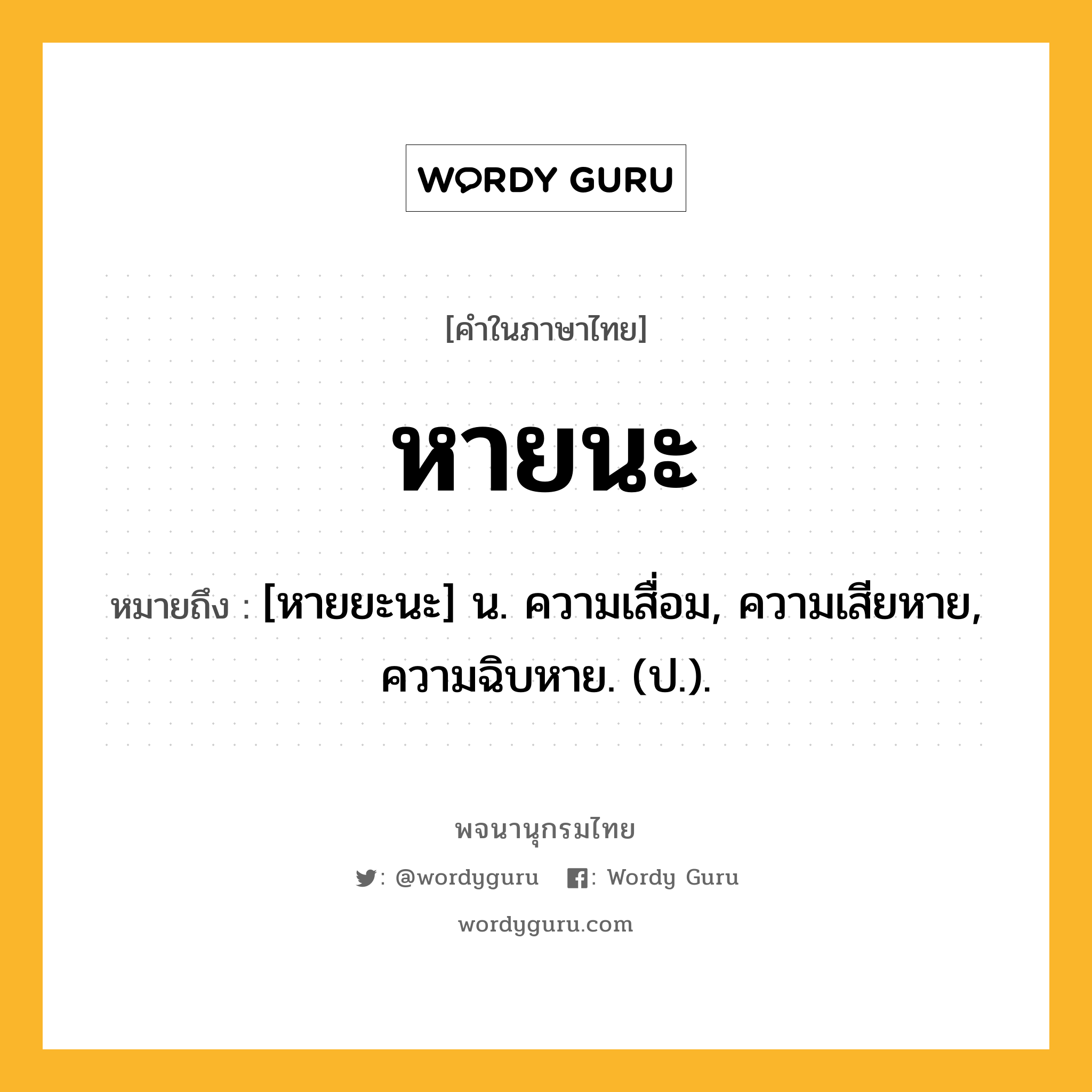 หายนะ หมายถึงอะไร?, คำในภาษาไทย หายนะ หมายถึง [หายยะนะ] น. ความเสื่อม, ความเสียหาย, ความฉิบหาย. (ป.).