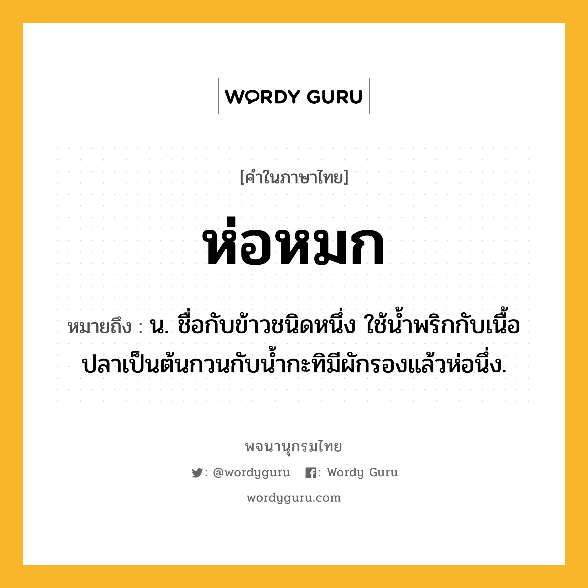 ห่อหมก หมายถึงอะไร?, คำในภาษาไทย ห่อหมก หมายถึง น. ชื่อกับข้าวชนิดหนึ่ง ใช้นํ้าพริกกับเนื้อปลาเป็นต้นกวนกับนํ้ากะทิมีผักรองแล้วห่อนึ่ง.