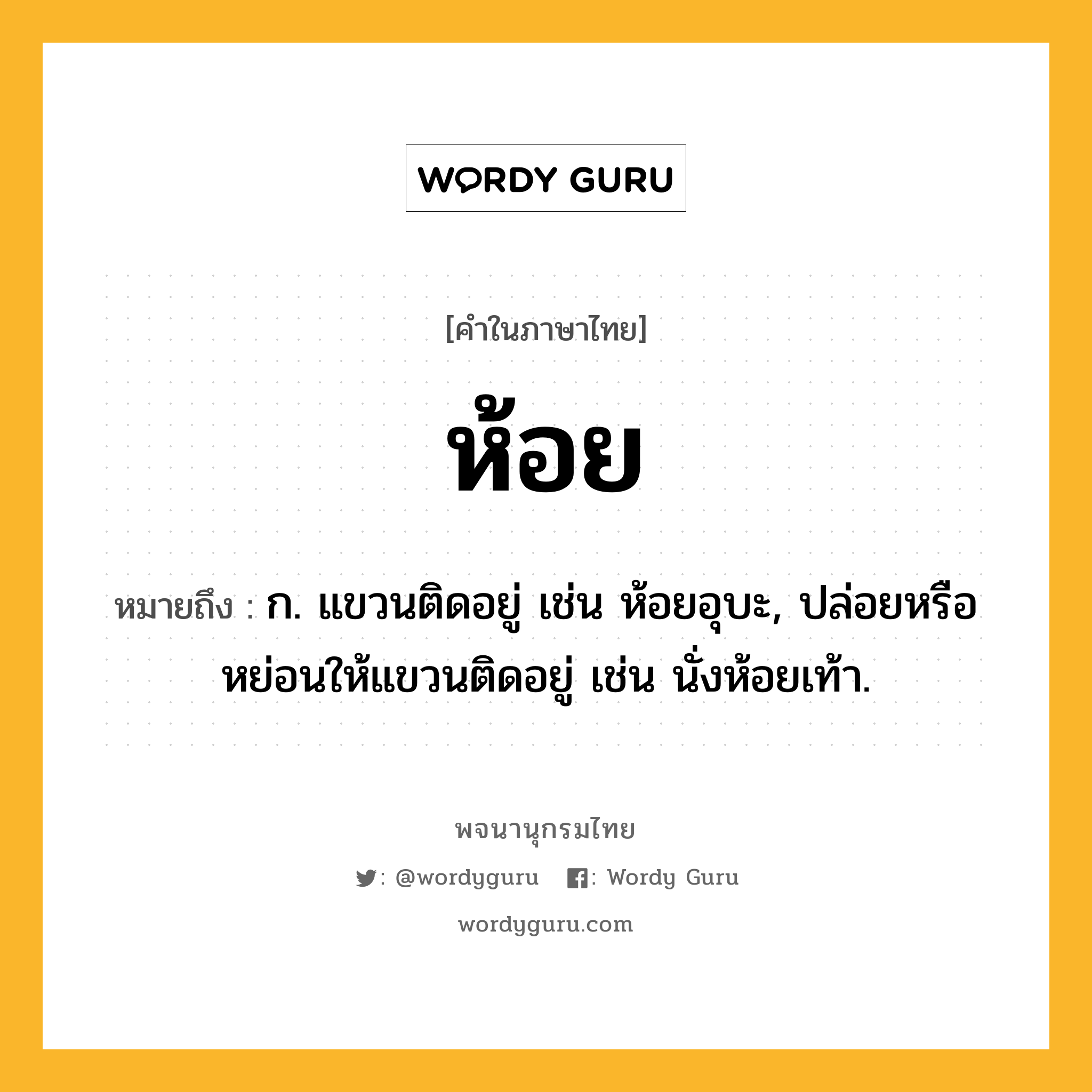 ห้อย หมายถึงอะไร?, คำในภาษาไทย ห้อย หมายถึง ก. แขวนติดอยู่ เช่น ห้อยอุบะ, ปล่อยหรือหย่อนให้แขวนติดอยู่ เช่น นั่งห้อยเท้า.