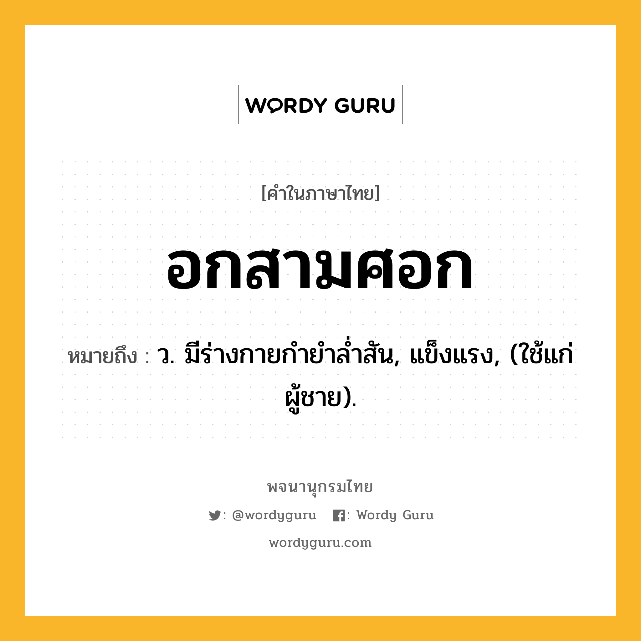 อกสามศอก หมายถึงอะไร?, คำในภาษาไทย อกสามศอก หมายถึง ว. มีร่างกายกำยำล่ำสัน, แข็งแรง, (ใช้แก่ผู้ชาย).