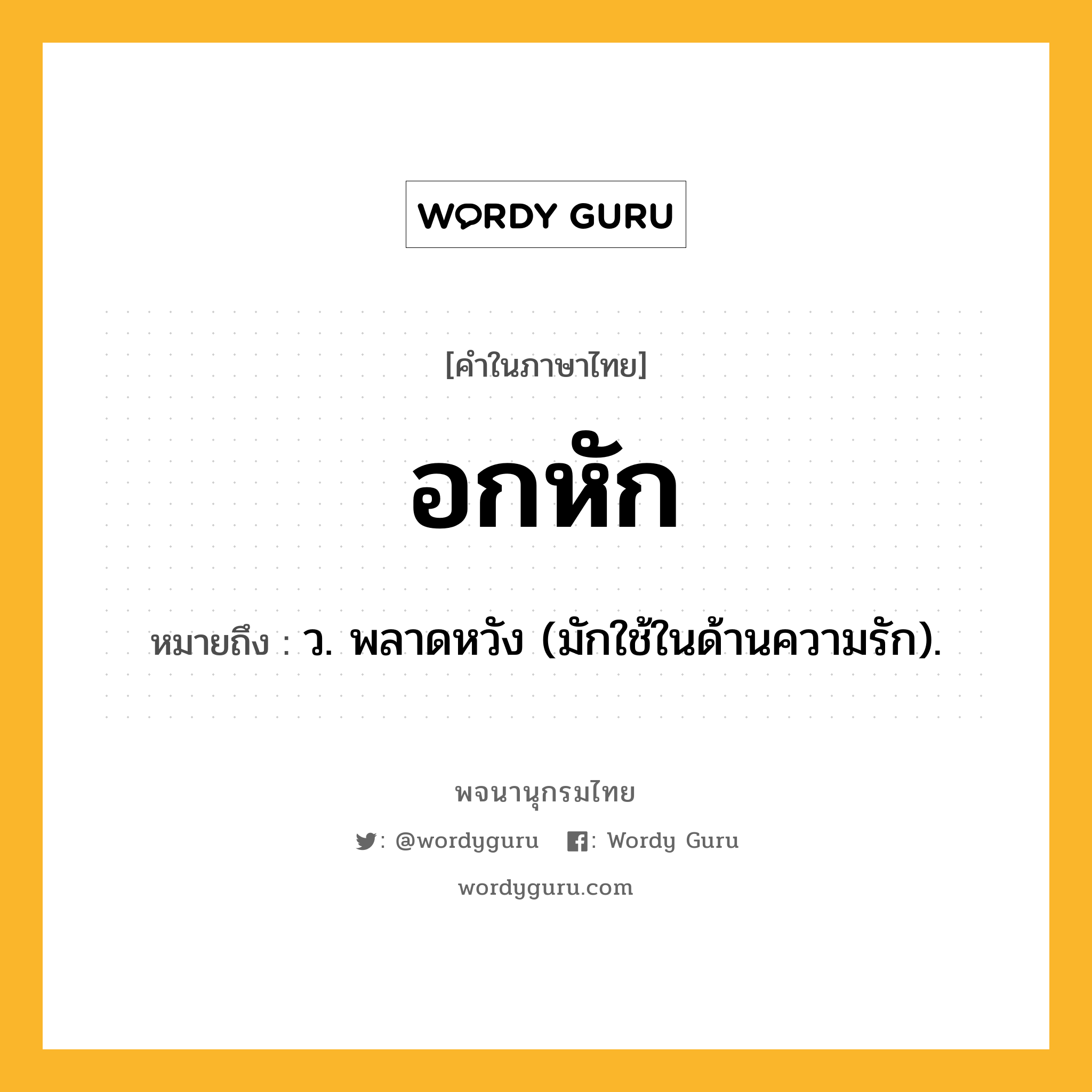 อกหัก หมายถึงอะไร?, คำในภาษาไทย อกหัก หมายถึง ว. พลาดหวัง (มักใช้ในด้านความรัก).