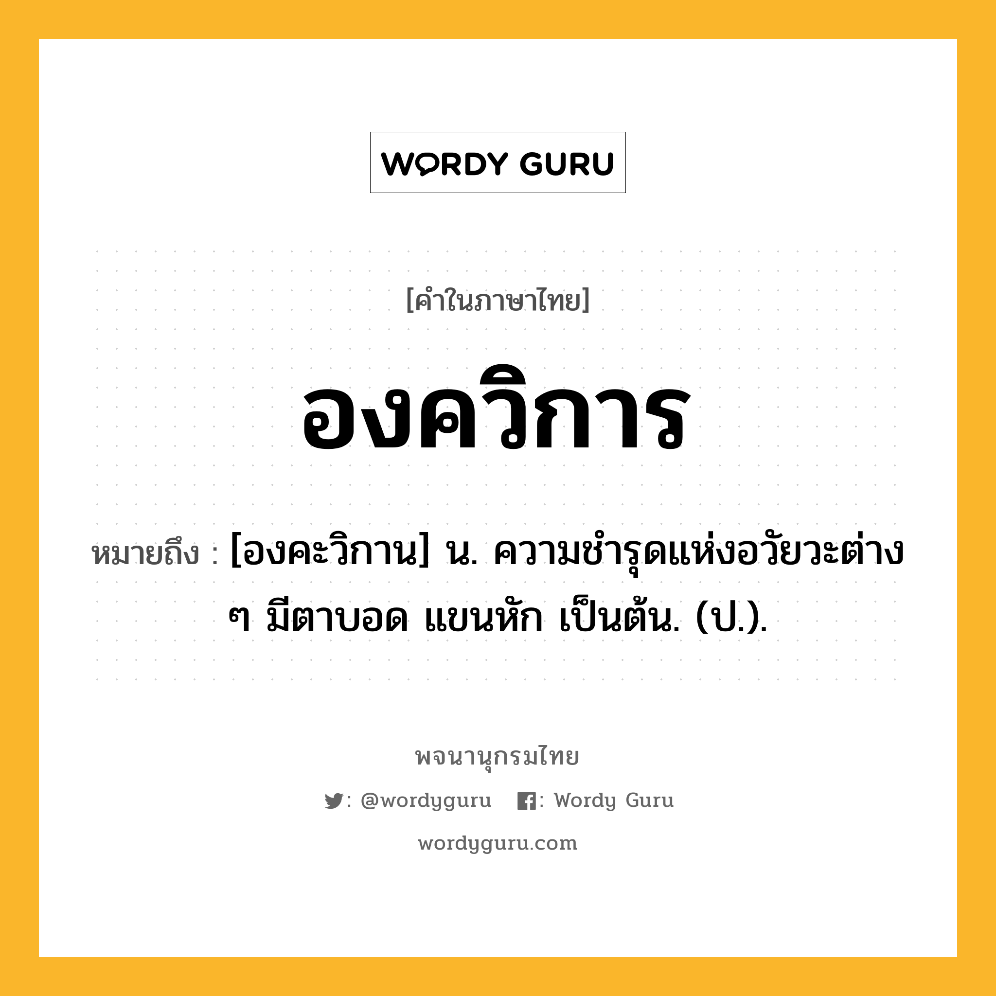 องควิการ หมายถึงอะไร?, คำในภาษาไทย องควิการ หมายถึง [องคะวิกาน] น. ความชํารุดแห่งอวัยวะต่าง ๆ มีตาบอด แขนหัก เป็นต้น. (ป.).