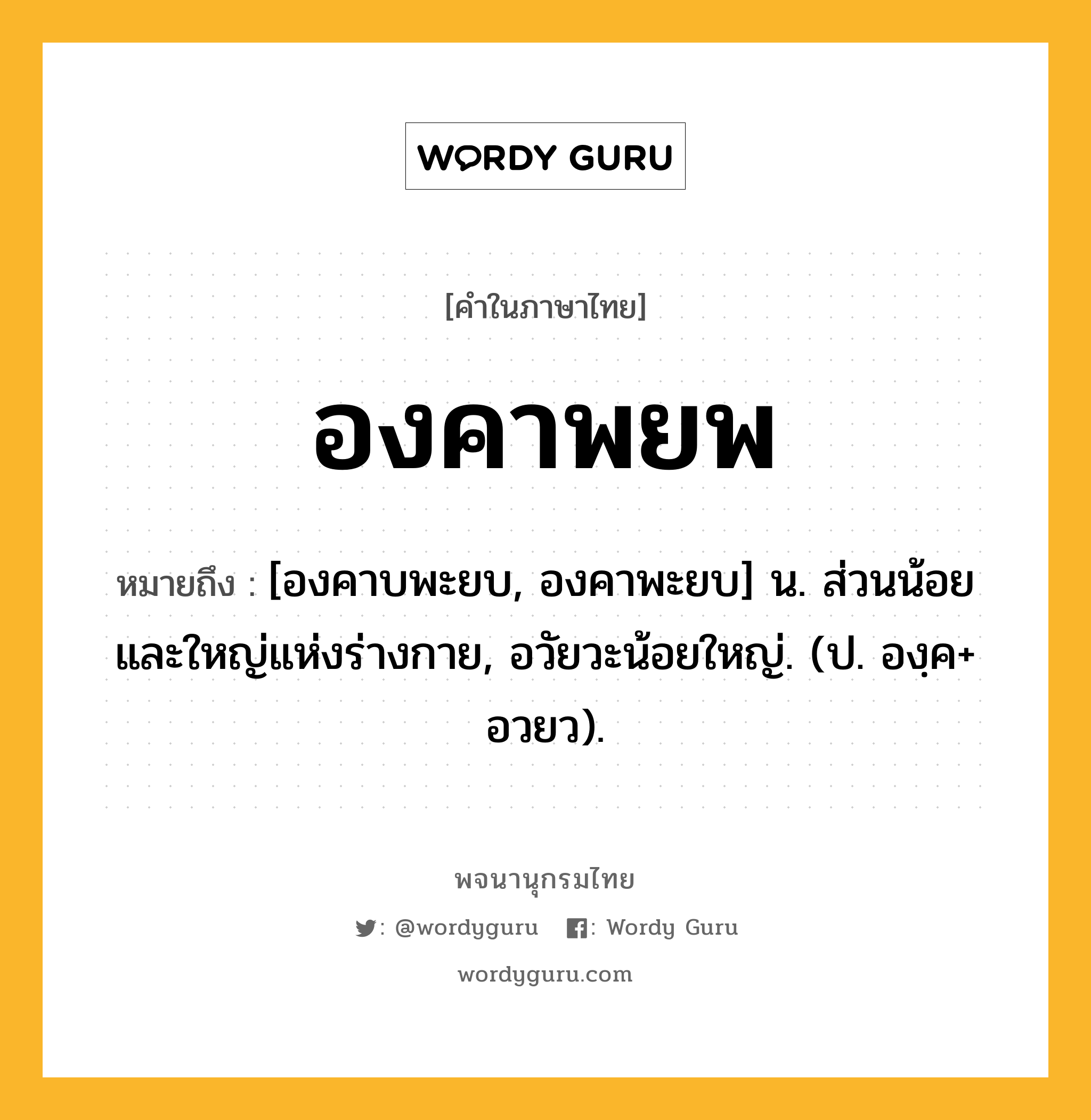 องคาพยพ หมายถึงอะไร?, คำในภาษาไทย องคาพยพ หมายถึง [องคาบพะยบ, องคาพะยบ] น. ส่วนน้อยและใหญ่แห่งร่างกาย, อวัยวะน้อยใหญ่. (ป. องฺค+ อวยว).