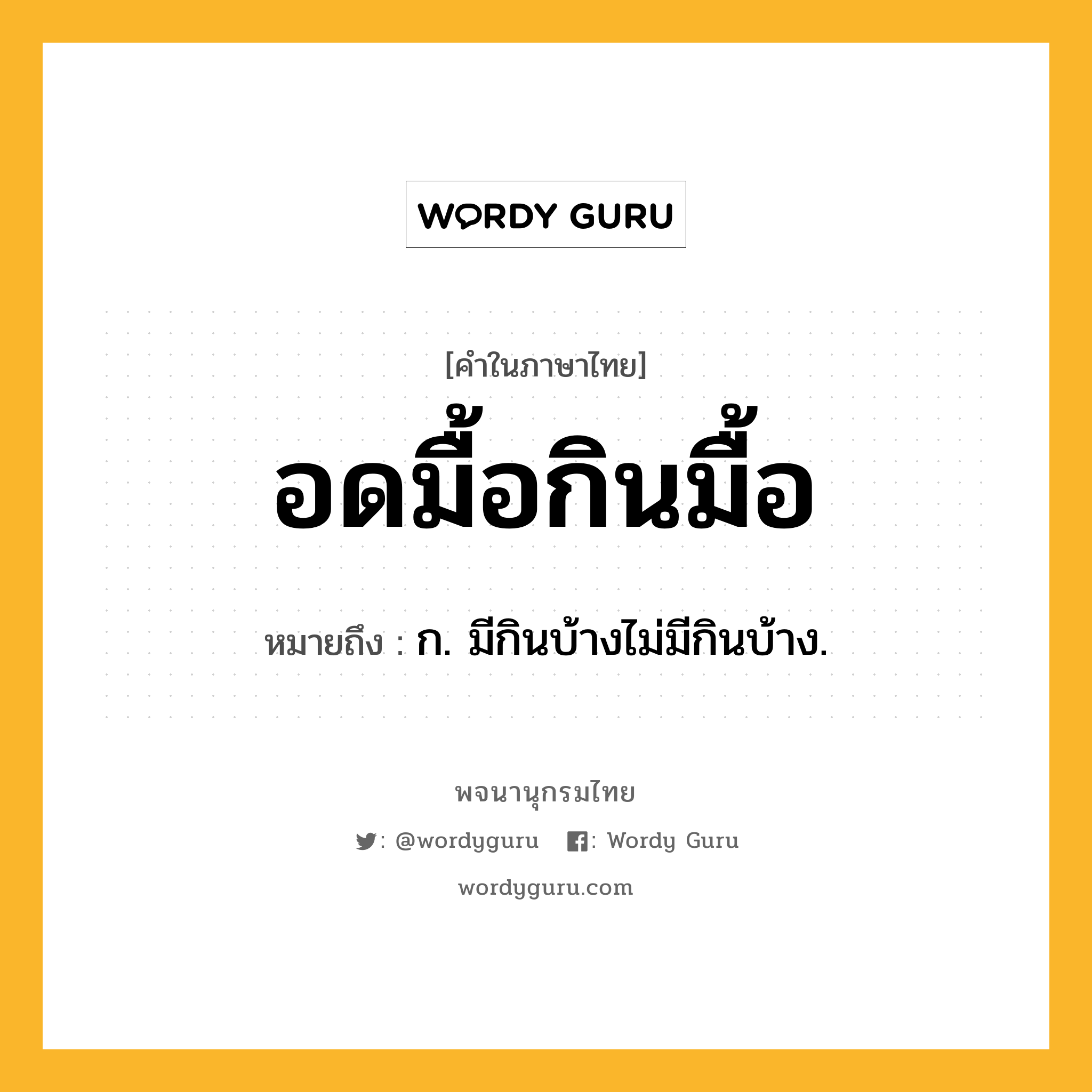 อดมื้อกินมื้อ หมายถึงอะไร?, คำในภาษาไทย อดมื้อกินมื้อ หมายถึง ก. มีกินบ้างไม่มีกินบ้าง.