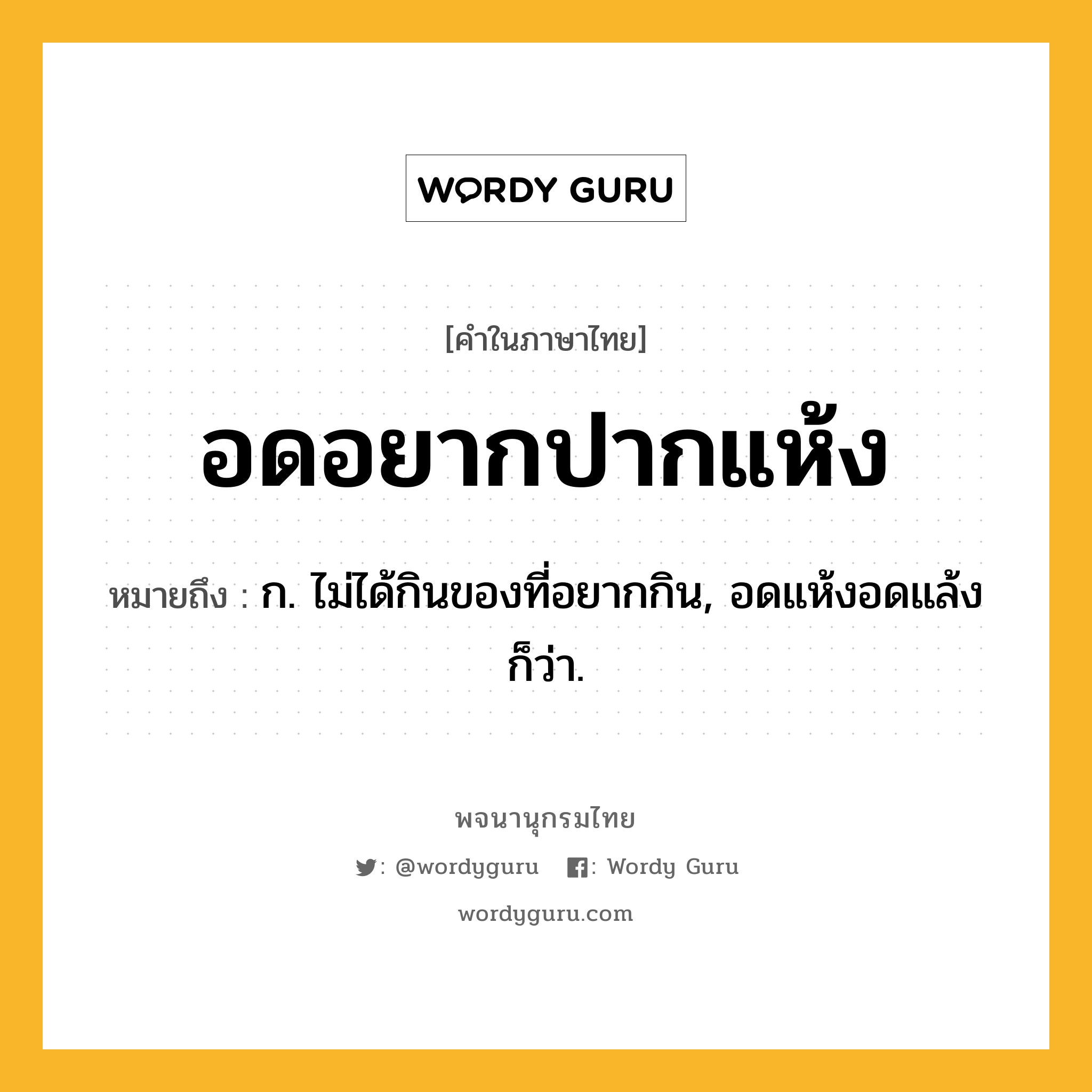 อดอยากปากแห้ง หมายถึงอะไร?, คำในภาษาไทย อดอยากปากแห้ง หมายถึง ก. ไม่ได้กินของที่อยากกิน, อดแห้งอดแล้ง ก็ว่า.