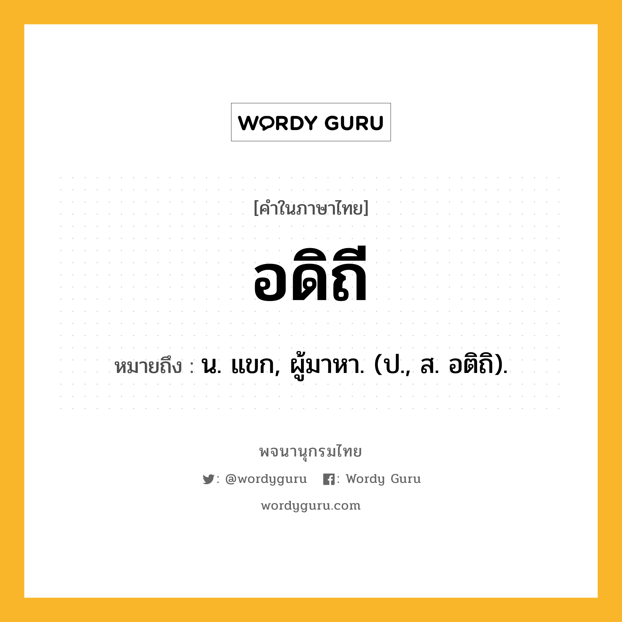 อดิถี หมายถึงอะไร?, คำในภาษาไทย อดิถี หมายถึง น. แขก, ผู้มาหา. (ป., ส. อติถิ).