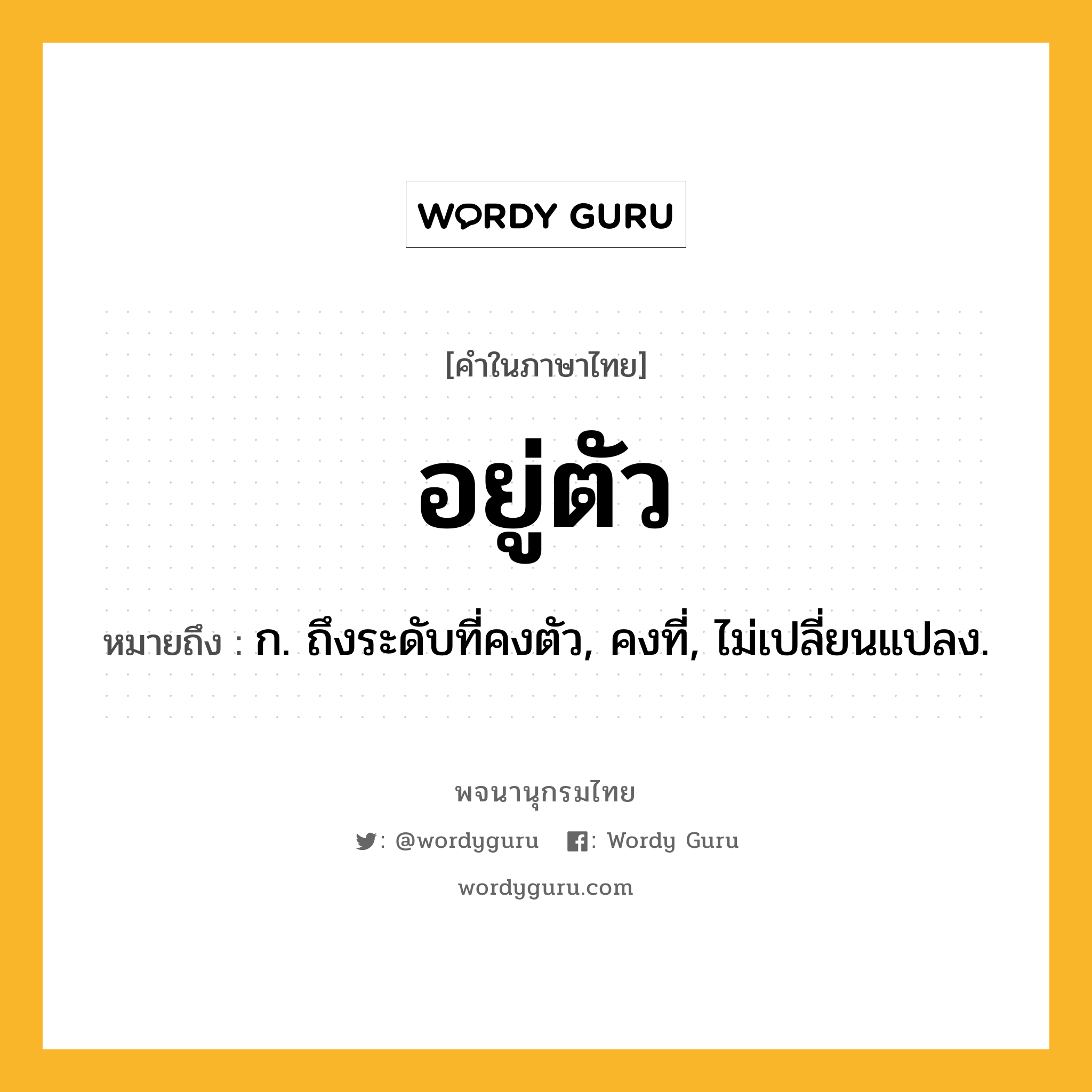 อยู่ตัว หมายถึงอะไร?, คำในภาษาไทย อยู่ตัว หมายถึง ก. ถึงระดับที่คงตัว, คงที่, ไม่เปลี่ยนแปลง.