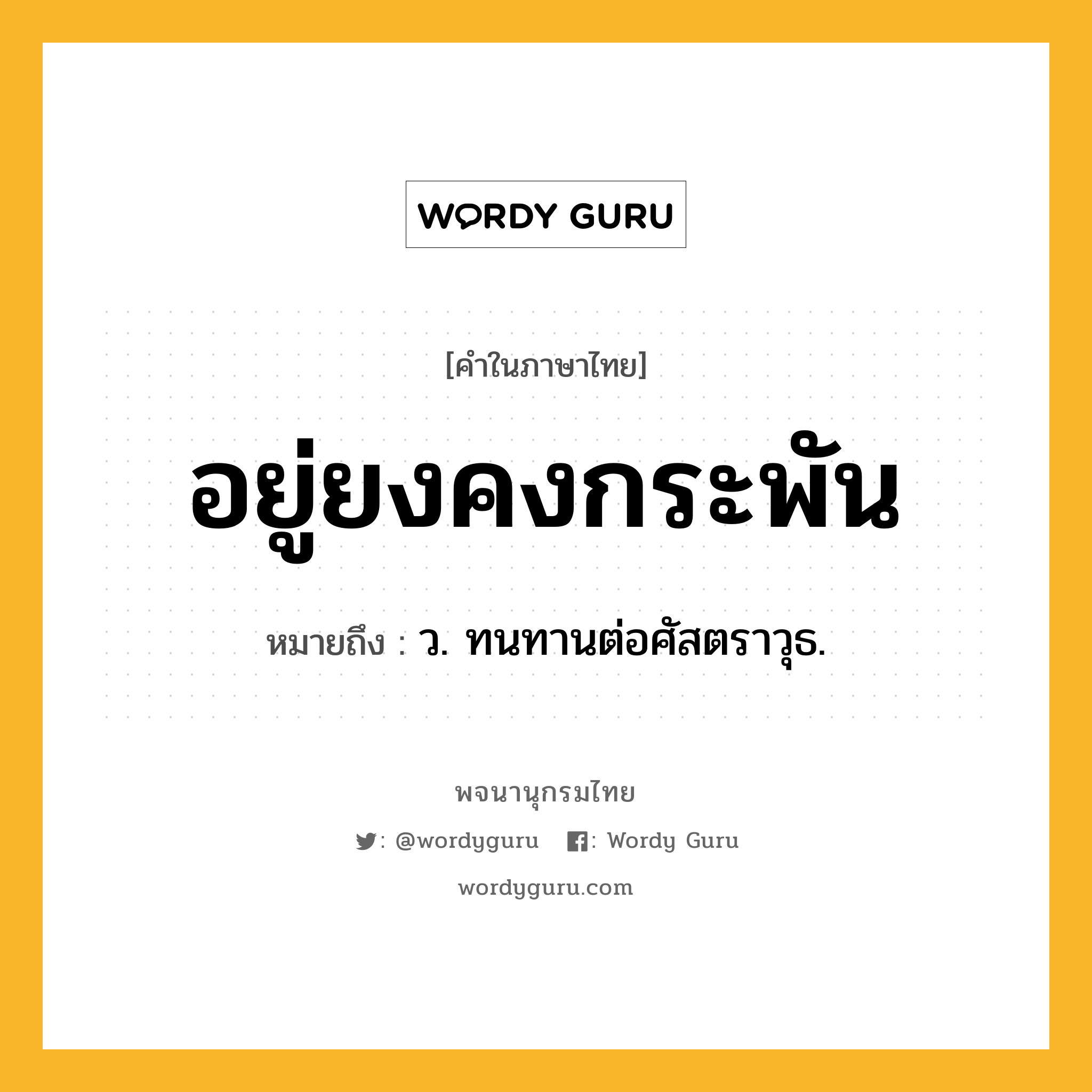 อยู่ยงคงกระพัน หมายถึงอะไร?, คำในภาษาไทย อยู่ยงคงกระพัน หมายถึง ว. ทนทานต่อศัสตราวุธ.