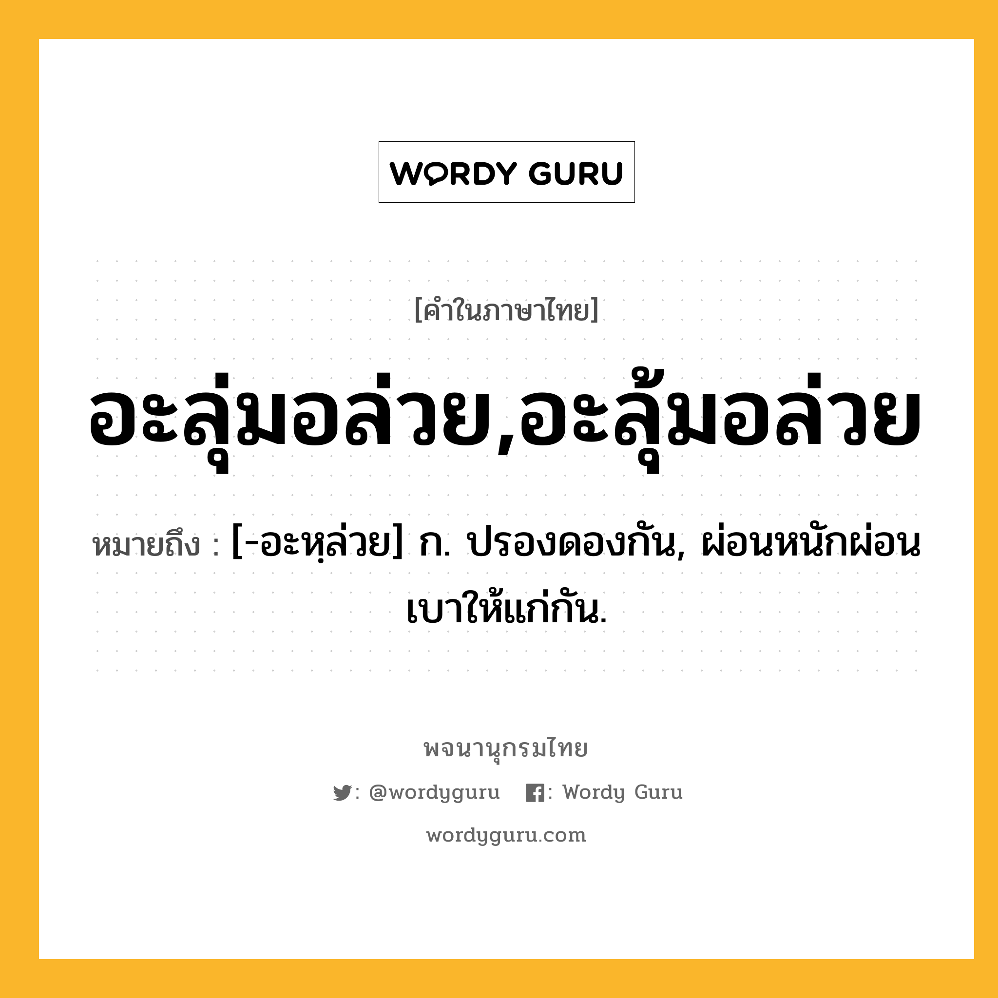 อะลุ่มอล่วย,อะลุ้มอล่วย หมายถึงอะไร?, คำในภาษาไทย อะลุ่มอล่วย,อะลุ้มอล่วย หมายถึง [-อะหฺล่วย] ก. ปรองดองกัน, ผ่อนหนักผ่อนเบาให้แก่กัน.