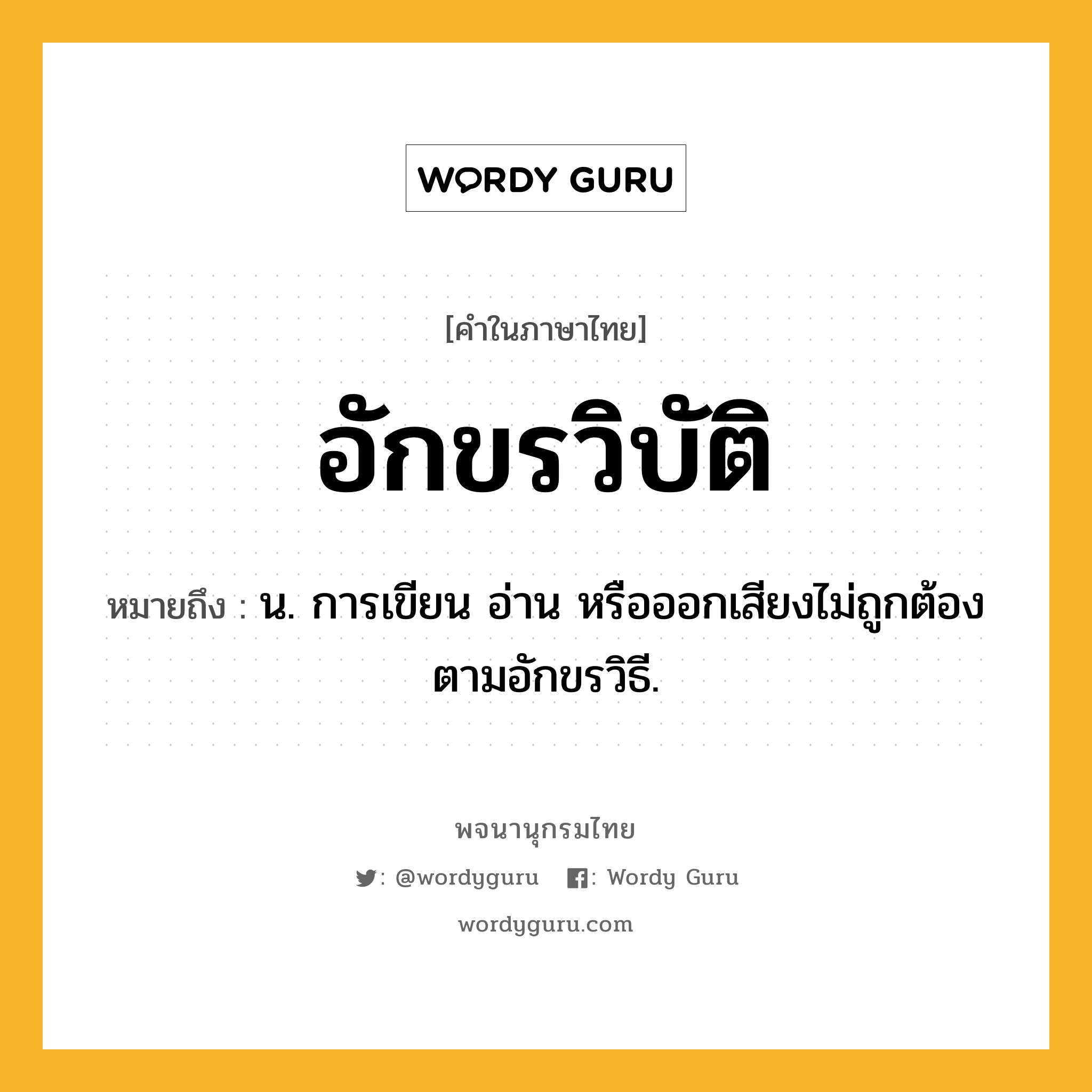 อักขรวิบัติ หมายถึงอะไร?, คำในภาษาไทย อักขรวิบัติ หมายถึง น. การเขียน อ่าน หรือออกเสียงไม่ถูกต้องตามอักขรวิธี.