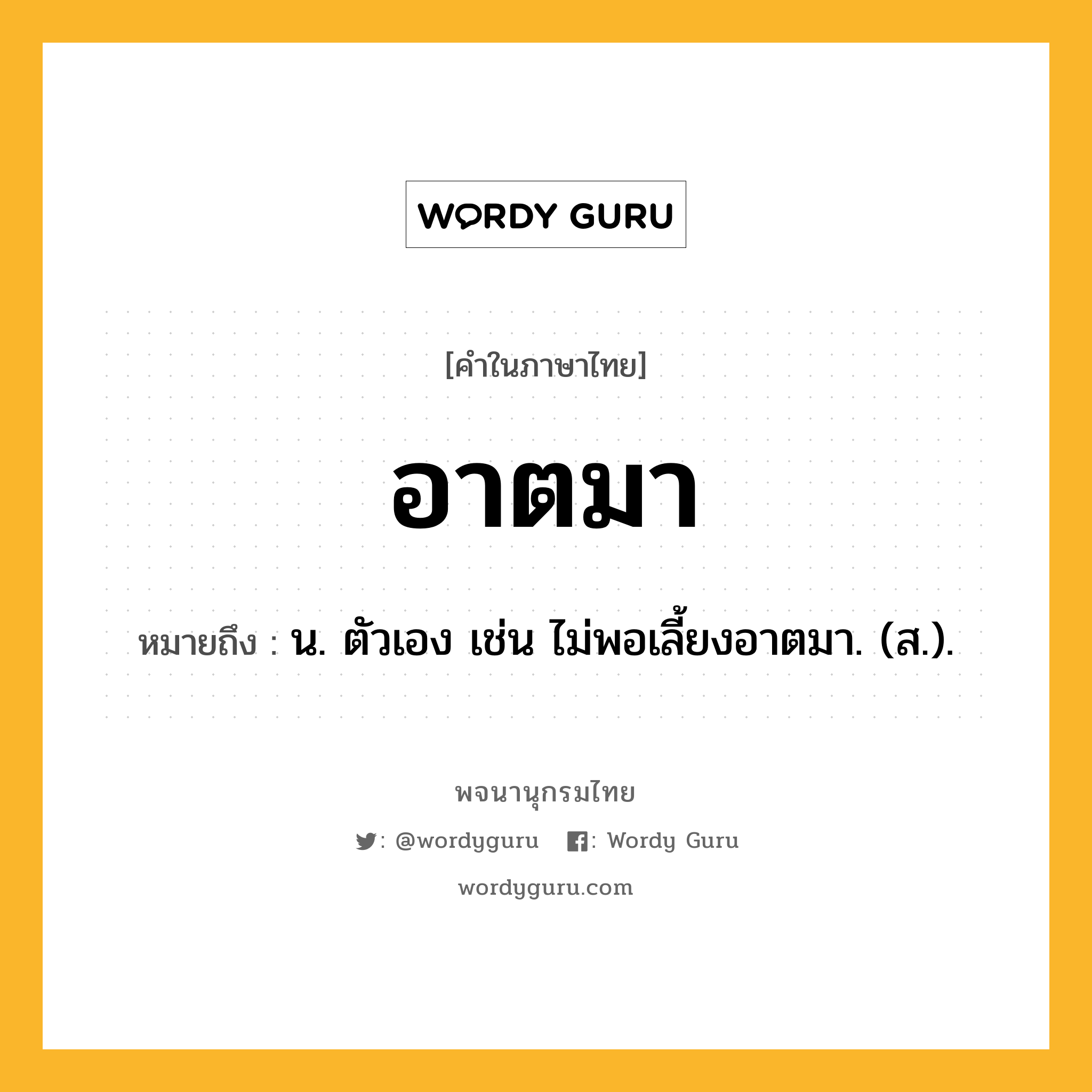 อาตมา หมายถึงอะไร?, คำในภาษาไทย อาตมา หมายถึง น. ตัวเอง เช่น ไม่พอเลี้ยงอาตมา. (ส.).