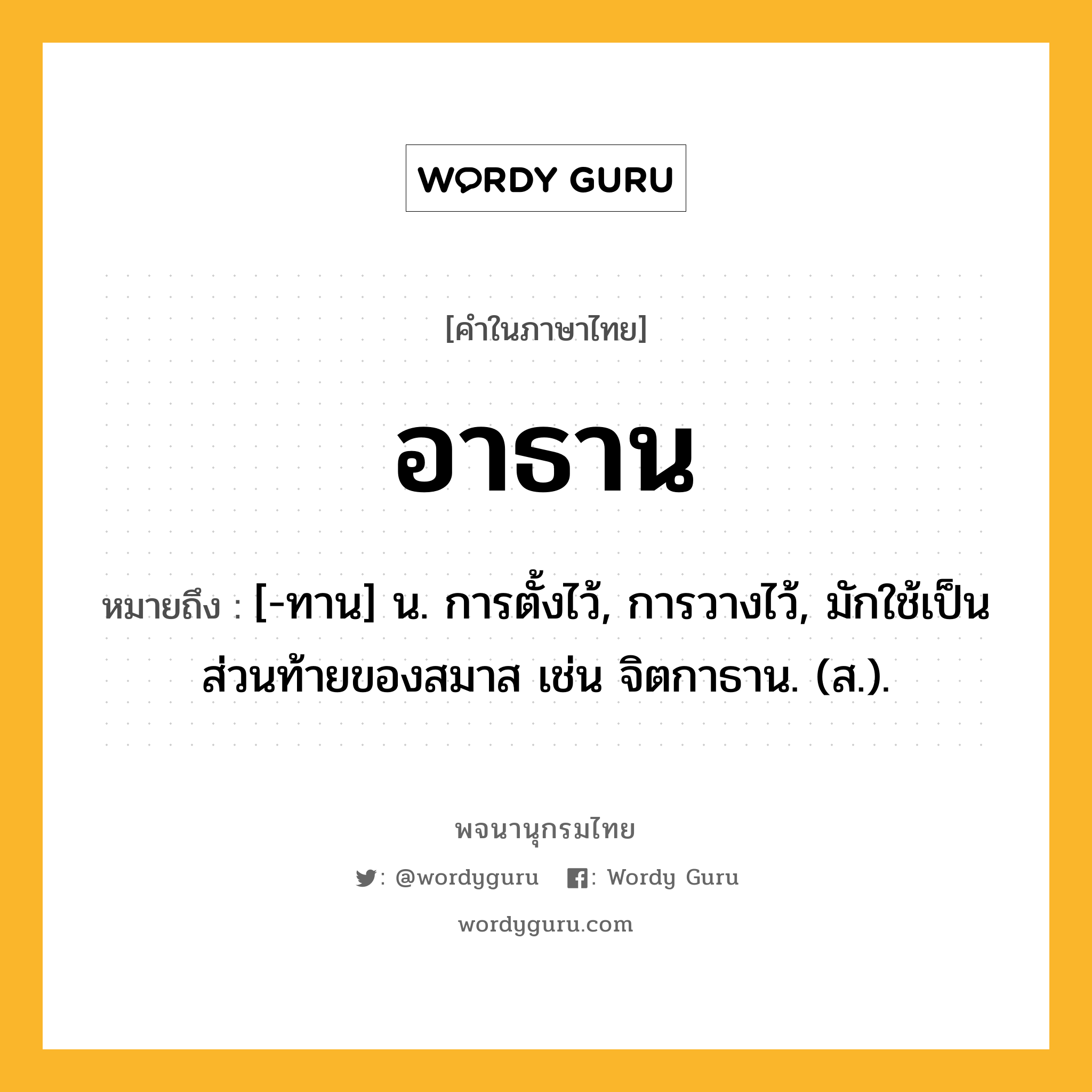 อาธาน หมายถึงอะไร?, คำในภาษาไทย อาธาน หมายถึง [-ทาน] น. การตั้งไว้, การวางไว้, มักใช้เป็นส่วนท้ายของสมาส เช่น จิตกาธาน. (ส.).