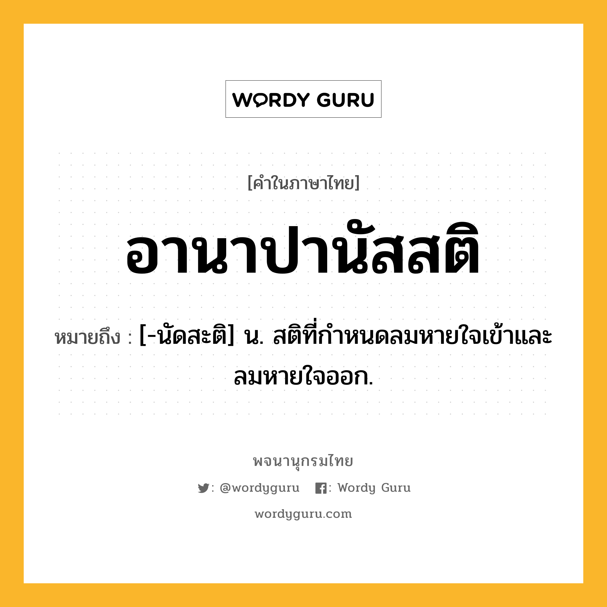 อานาปานัสสติ หมายถึงอะไร?, คำในภาษาไทย อานาปานัสสติ หมายถึง [-นัดสะติ] น. สติที่กําหนดลมหายใจเข้าและลมหายใจออก.