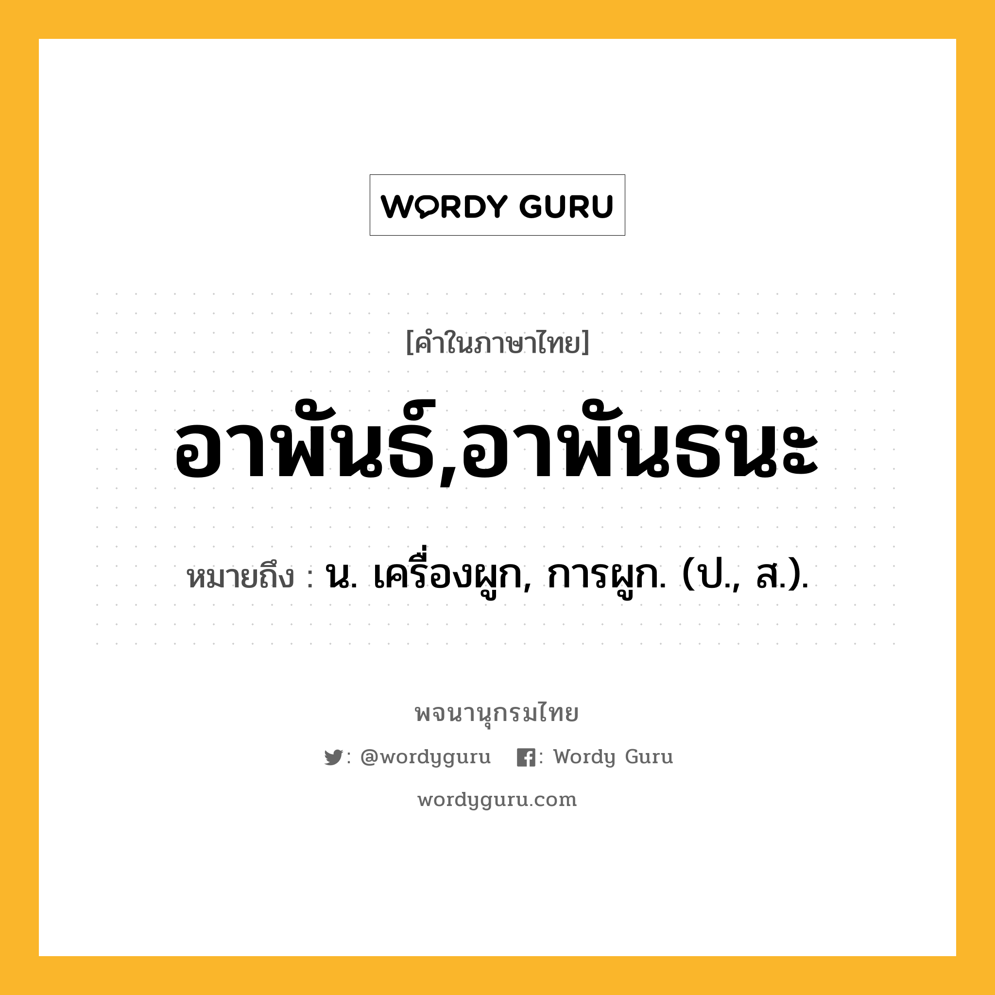 อาพันธ์,อาพันธนะ หมายถึงอะไร?, คำในภาษาไทย อาพันธ์,อาพันธนะ หมายถึง น. เครื่องผูก, การผูก. (ป., ส.).