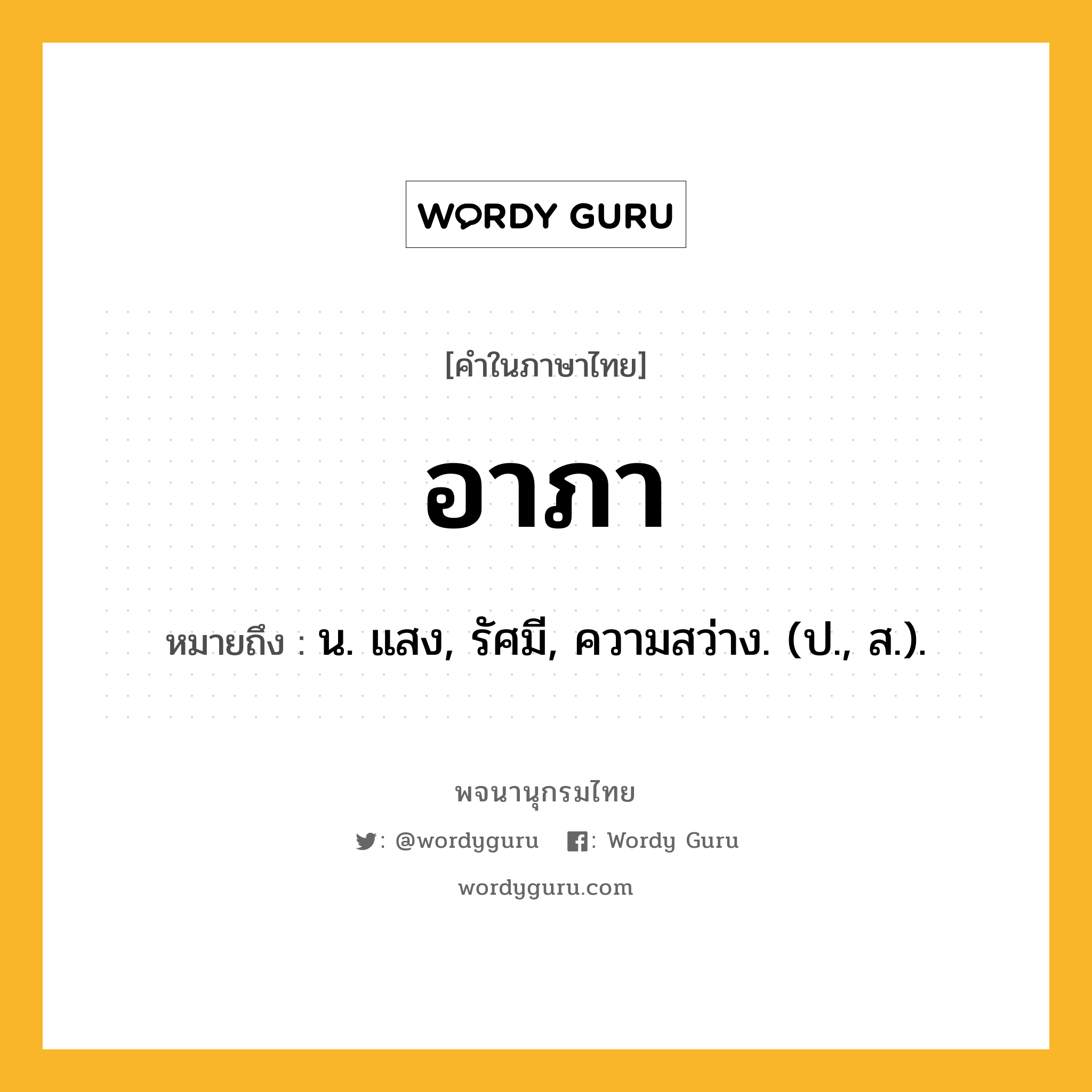 อาภา หมายถึงอะไร?, คำในภาษาไทย อาภา หมายถึง น. แสง, รัศมี, ความสว่าง. (ป., ส.).