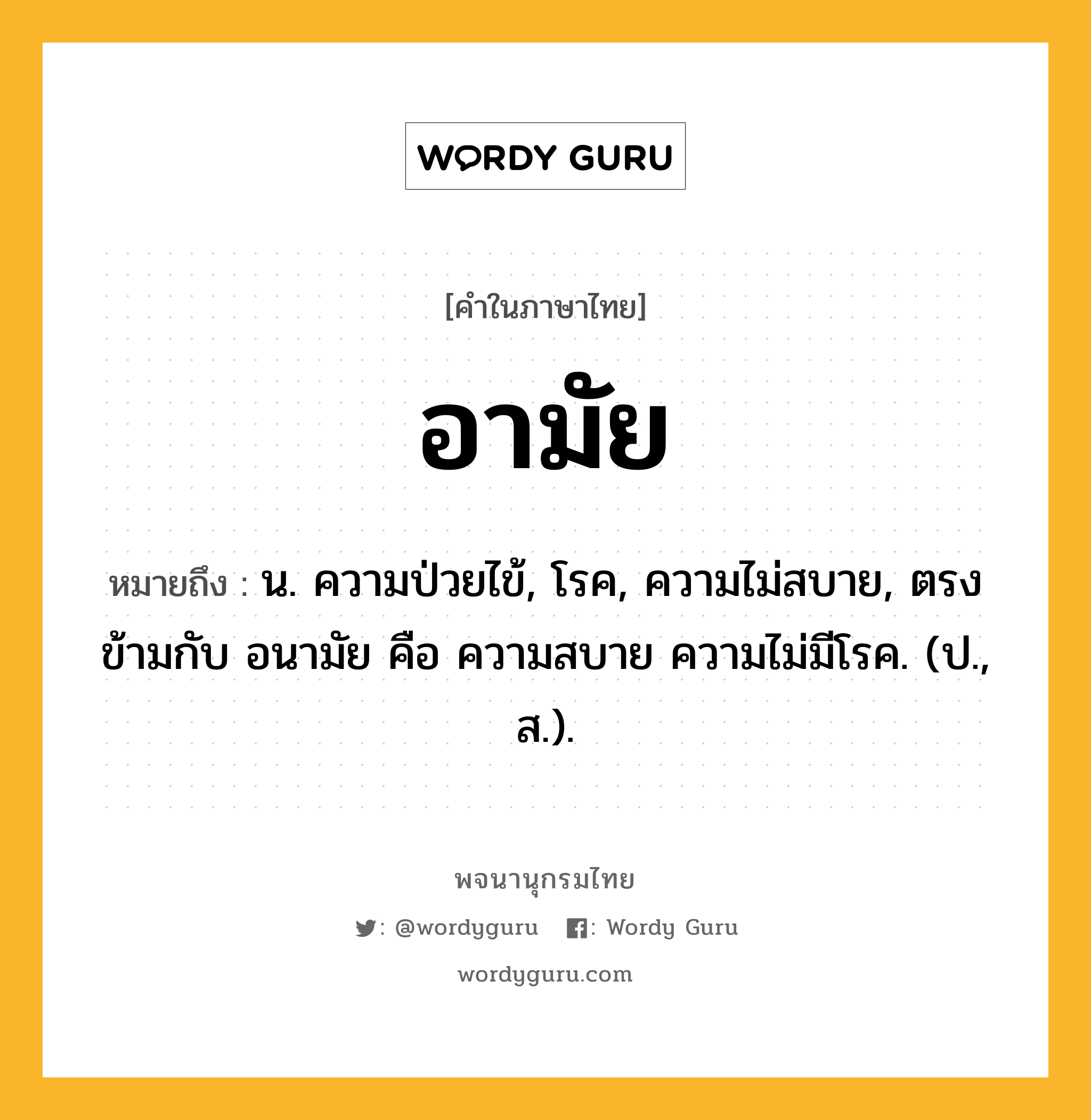 อามัย หมายถึงอะไร?, คำในภาษาไทย อามัย หมายถึง น. ความป่วยไข้, โรค, ความไม่สบาย, ตรงข้ามกับ อนามัย คือ ความสบาย ความไม่มีโรค. (ป., ส.).