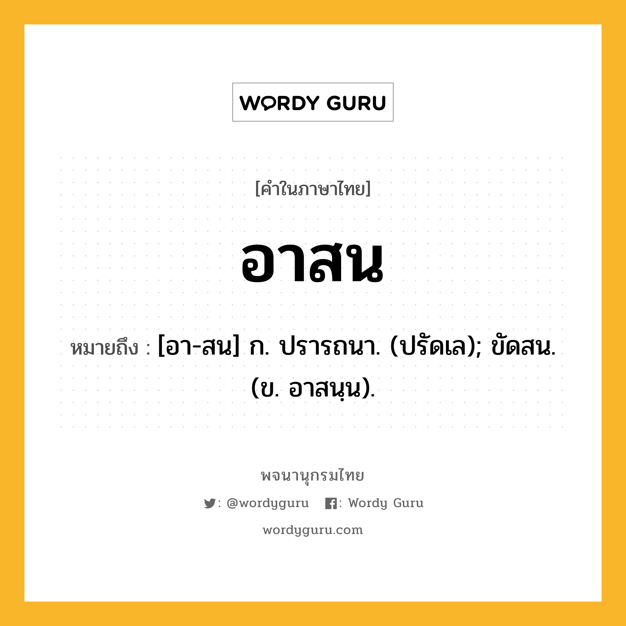 อาสน หมายถึงอะไร?, คำในภาษาไทย อาสน หมายถึง [อา-สน] ก. ปรารถนา. (ปรัดเล); ขัดสน. (ข. อาสนฺน).