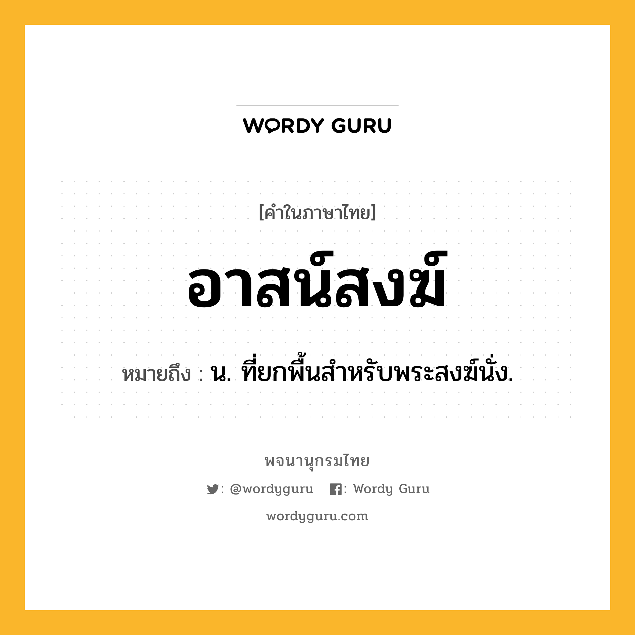 อาสน์สงฆ์ หมายถึงอะไร?, คำในภาษาไทย อาสน์สงฆ์ หมายถึง น. ที่ยกพื้นสําหรับพระสงฆ์นั่ง.