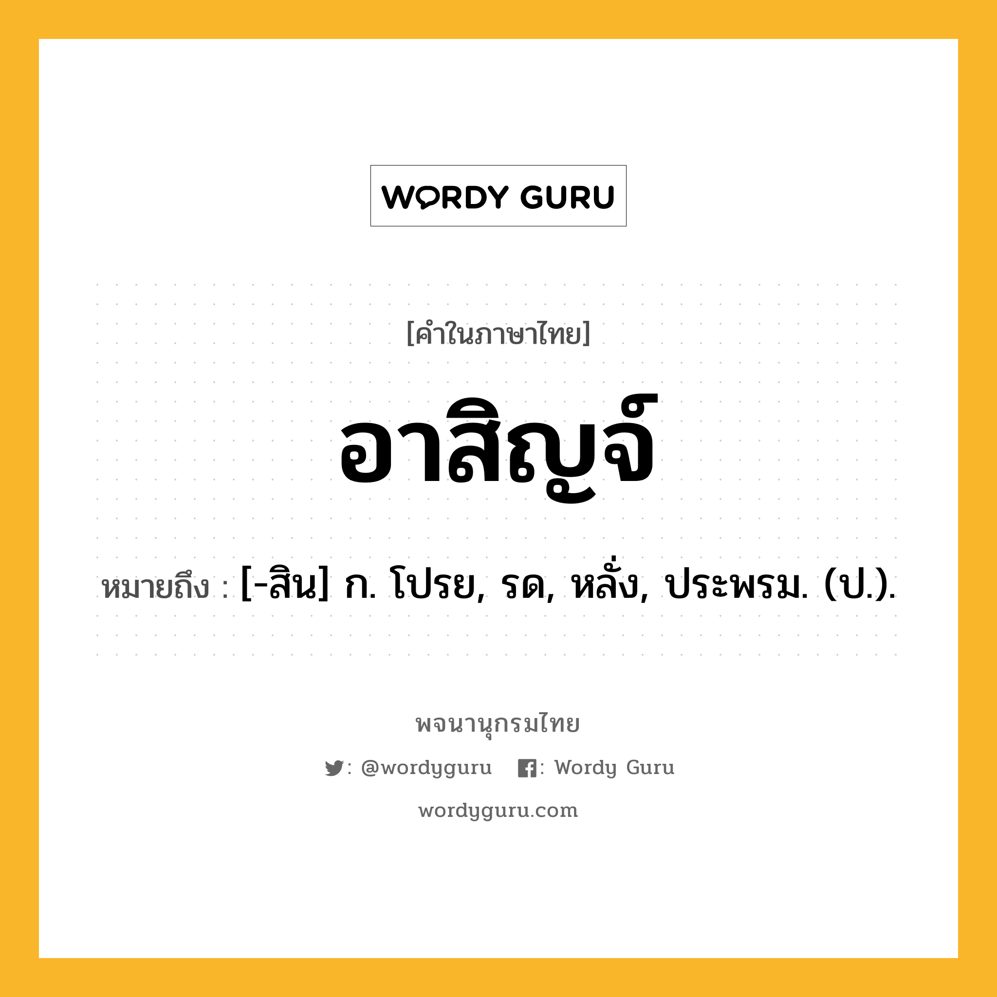 อาสิญจ์ หมายถึงอะไร?, คำในภาษาไทย อาสิญจ์ หมายถึง [-สิน] ก. โปรย, รด, หลั่ง, ประพรม. (ป.).