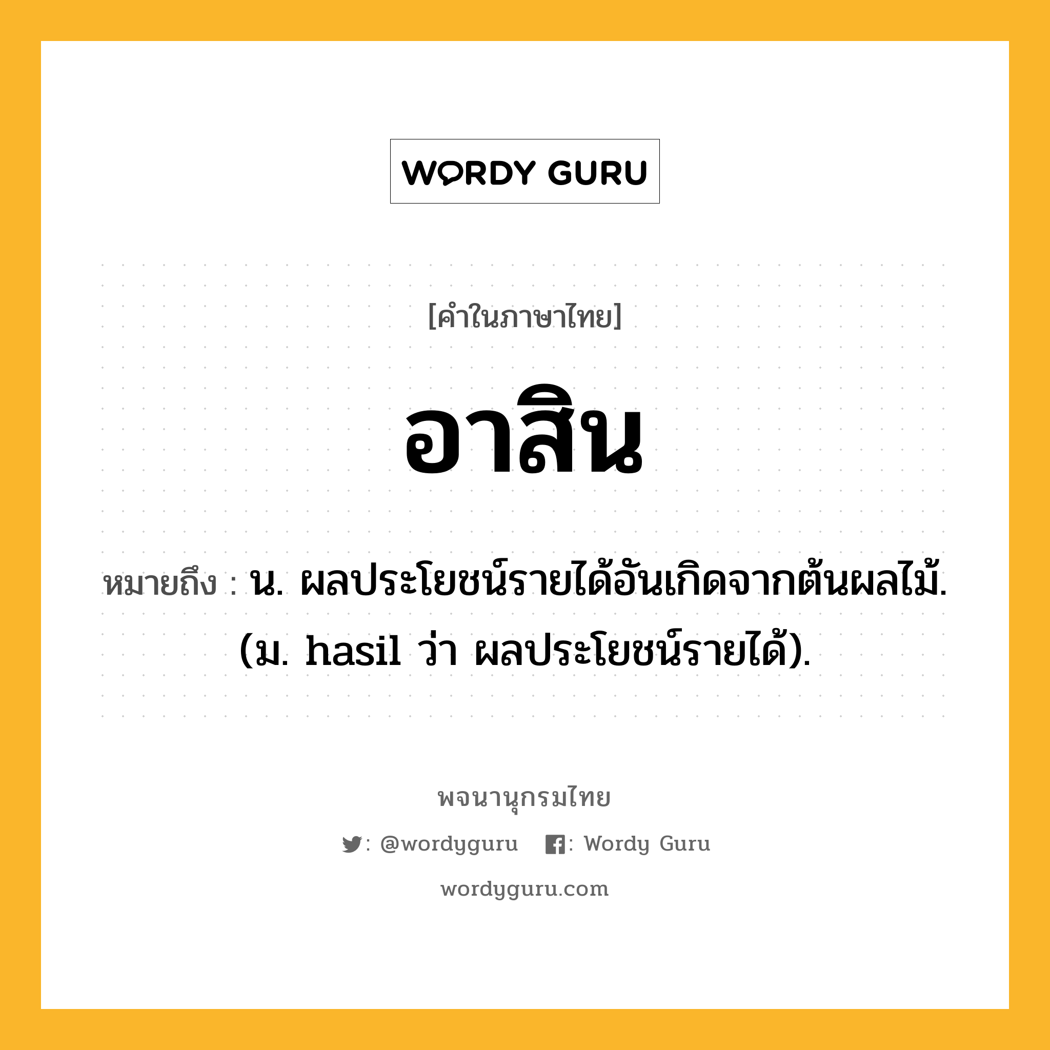 อาสิน หมายถึงอะไร?, คำในภาษาไทย อาสิน หมายถึง น. ผลประโยชน์รายได้อันเกิดจากต้นผลไม้. (ม. hasil ว่า ผลประโยชน์รายได้).