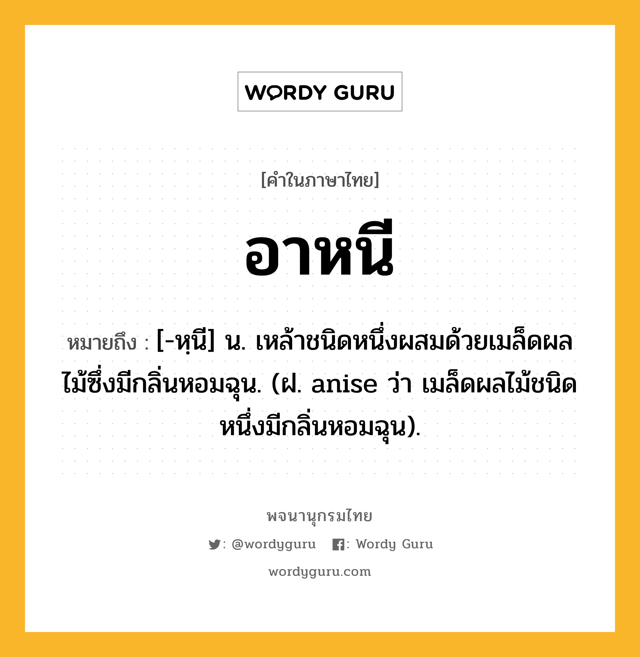 อาหนี หมายถึงอะไร?, คำในภาษาไทย อาหนี หมายถึง [-หฺนี] น. เหล้าชนิดหนึ่งผสมด้วยเมล็ดผลไม้ซึ่งมีกลิ่นหอมฉุน. (ฝ. anise ว่า เมล็ดผลไม้ชนิดหนึ่งมีกลิ่นหอมฉุน).