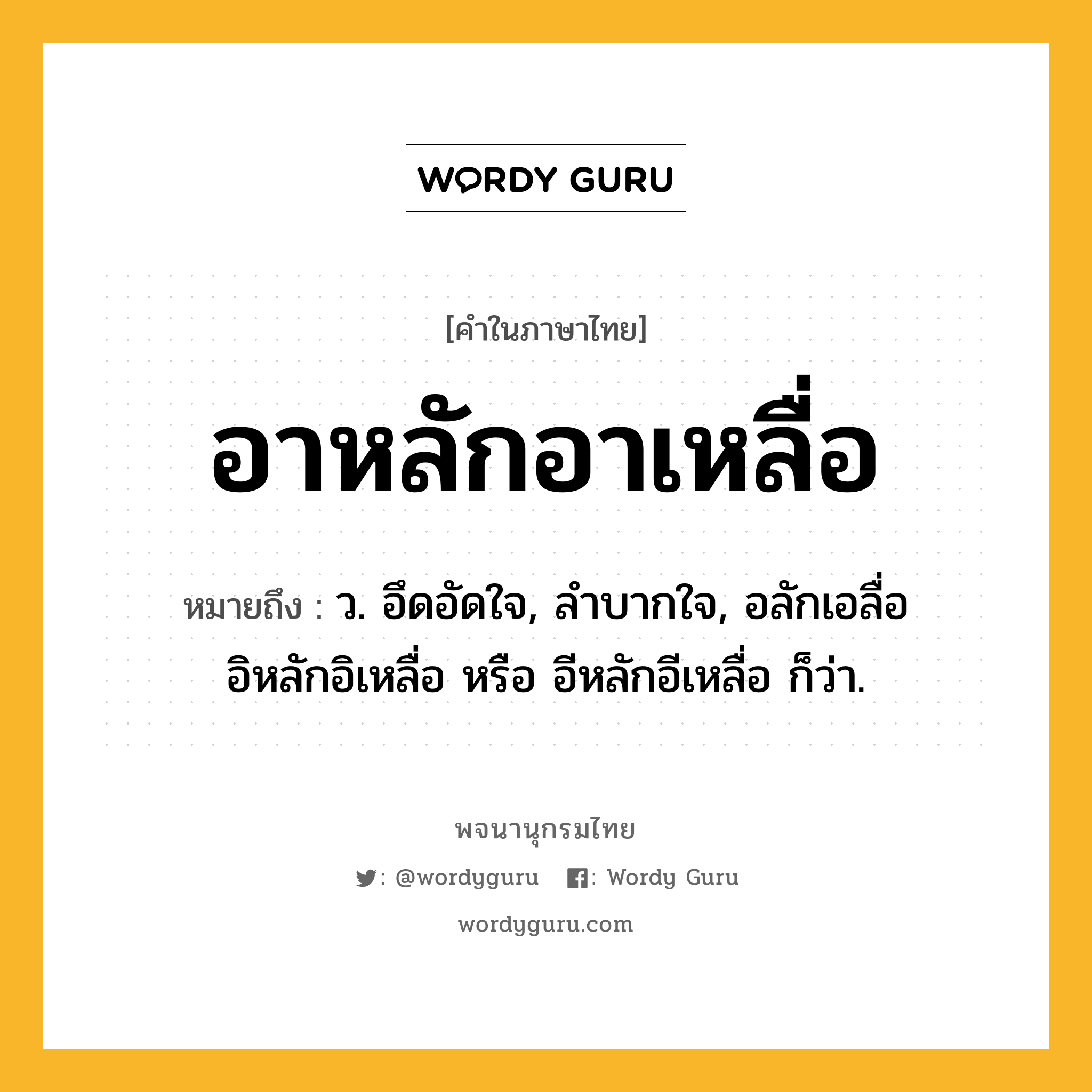 อาหลักอาเหลื่อ หมายถึงอะไร?, คำในภาษาไทย อาหลักอาเหลื่อ หมายถึง ว. อึดอัดใจ, ลําบากใจ, อลักเอลื่อ อิหลักอิเหลื่อ หรือ อีหลักอีเหลื่อ ก็ว่า.