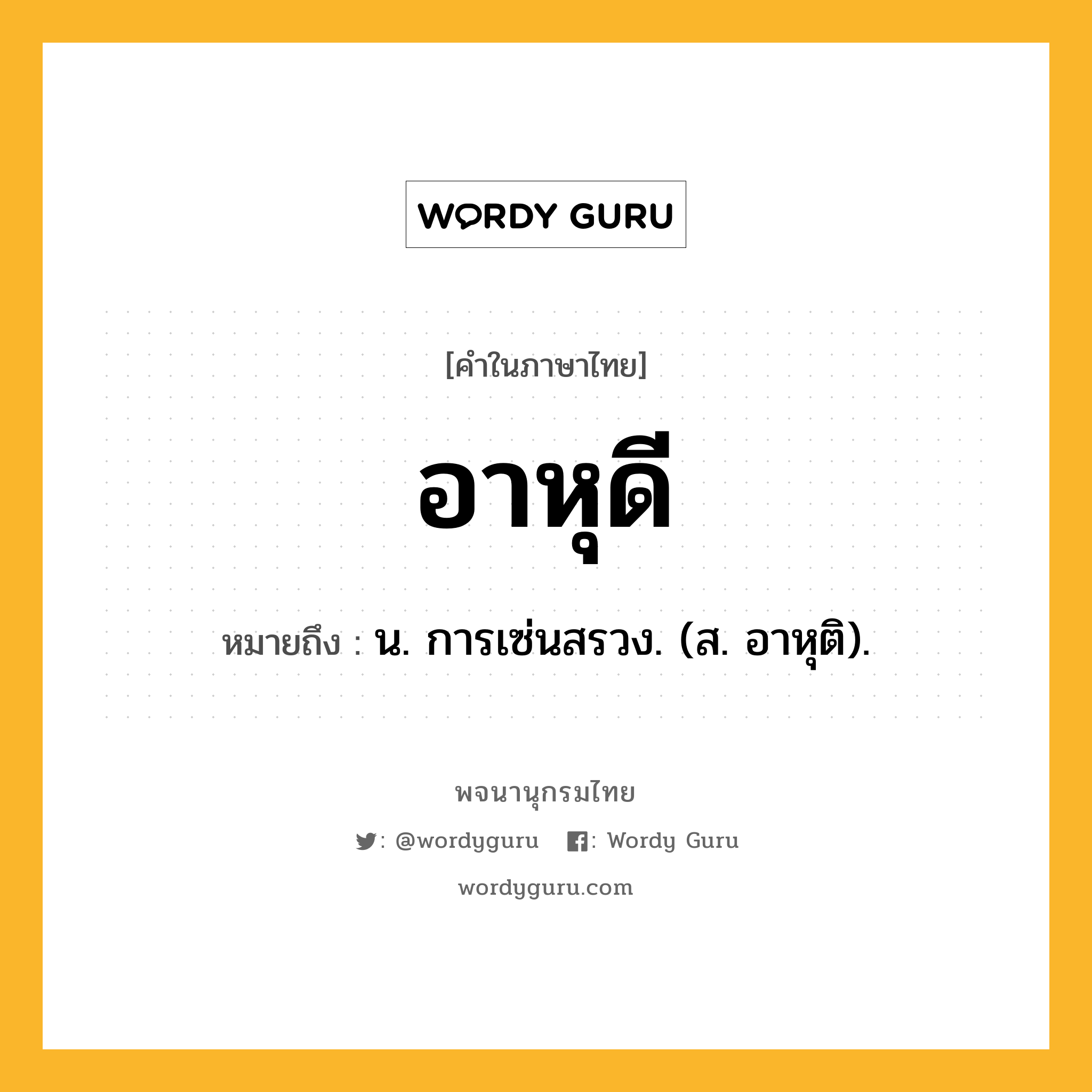 อาหุดี หมายถึงอะไร?, คำในภาษาไทย อาหุดี หมายถึง น. การเซ่นสรวง. (ส. อาหุติ).