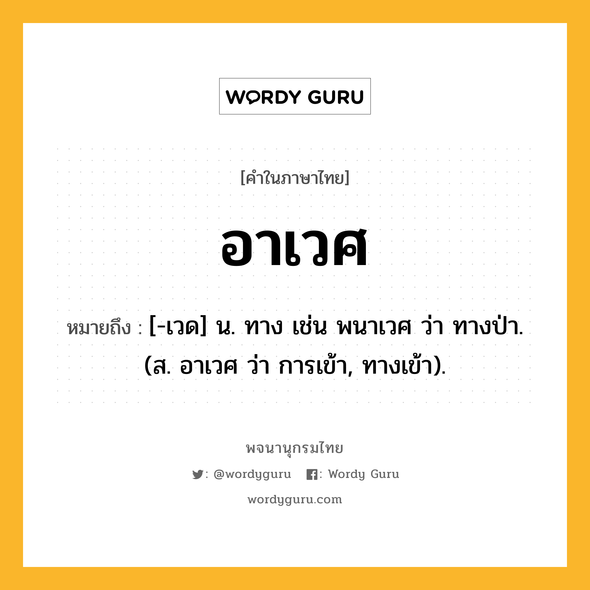 อาเวศ หมายถึงอะไร?, คำในภาษาไทย อาเวศ หมายถึง [-เวด] น. ทาง เช่น พนาเวศ ว่า ทางป่า. (ส. อาเวศ ว่า การเข้า, ทางเข้า).