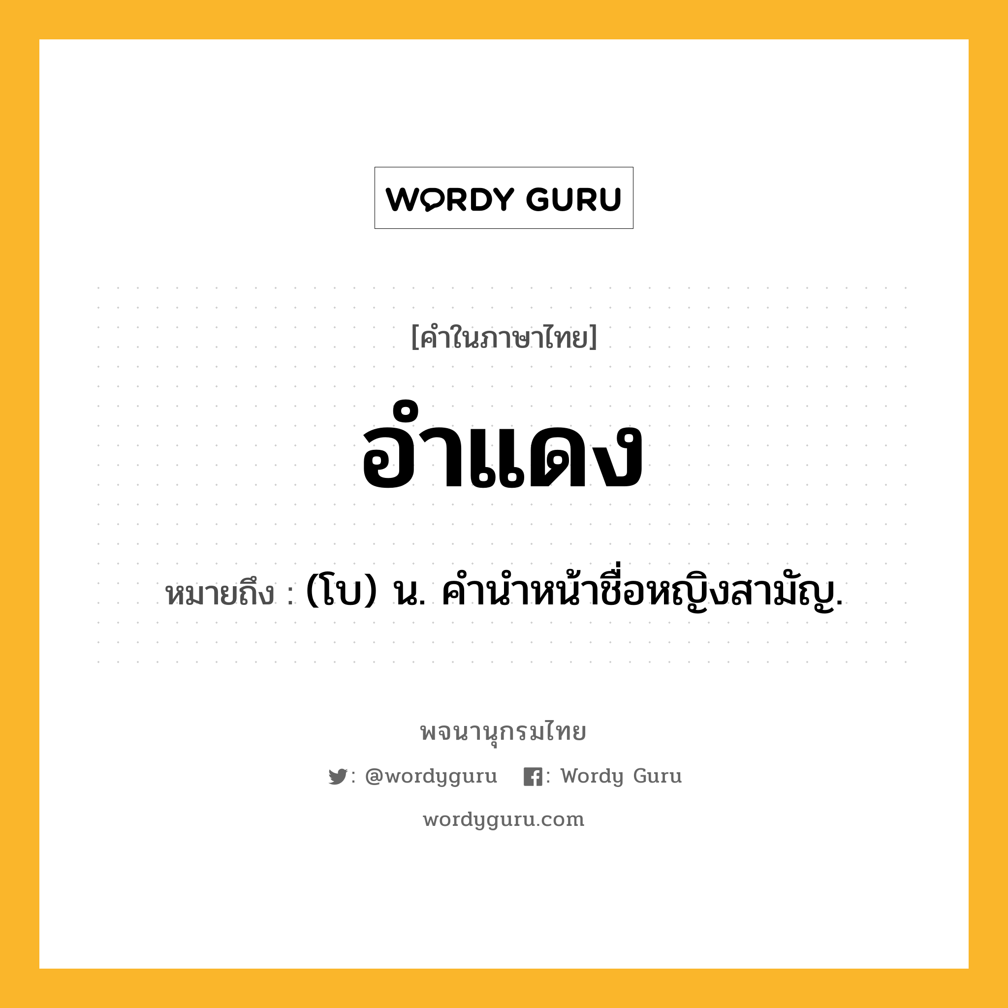 อำแดง หมายถึงอะไร?, คำในภาษาไทย อำแดง หมายถึง (โบ) น. คํานําหน้าชื่อหญิงสามัญ.