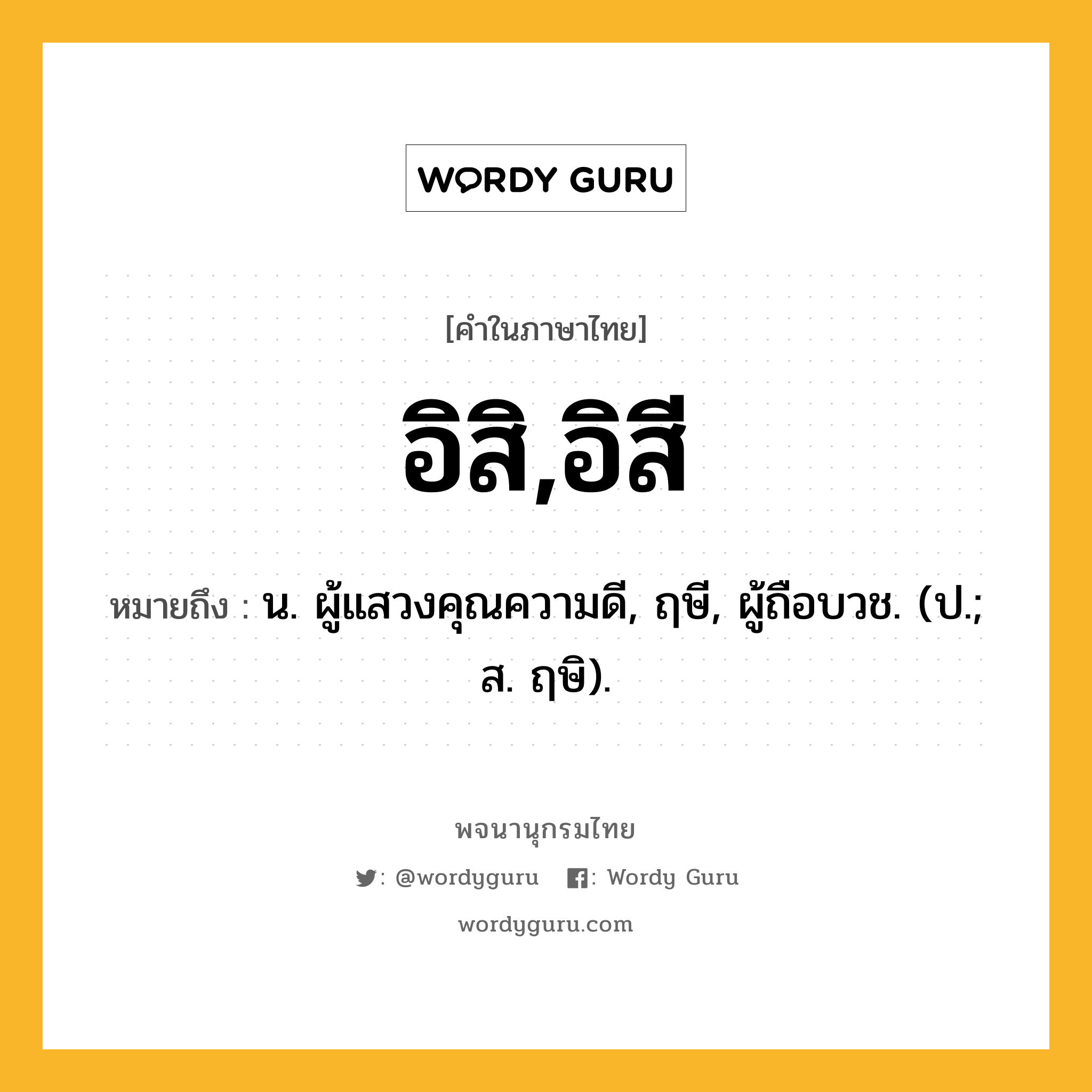 อิสิ,อิสี หมายถึงอะไร?, คำในภาษาไทย อิสิ,อิสี หมายถึง น. ผู้แสวงคุณความดี, ฤษี, ผู้ถือบวช. (ป.; ส. ฤษิ).