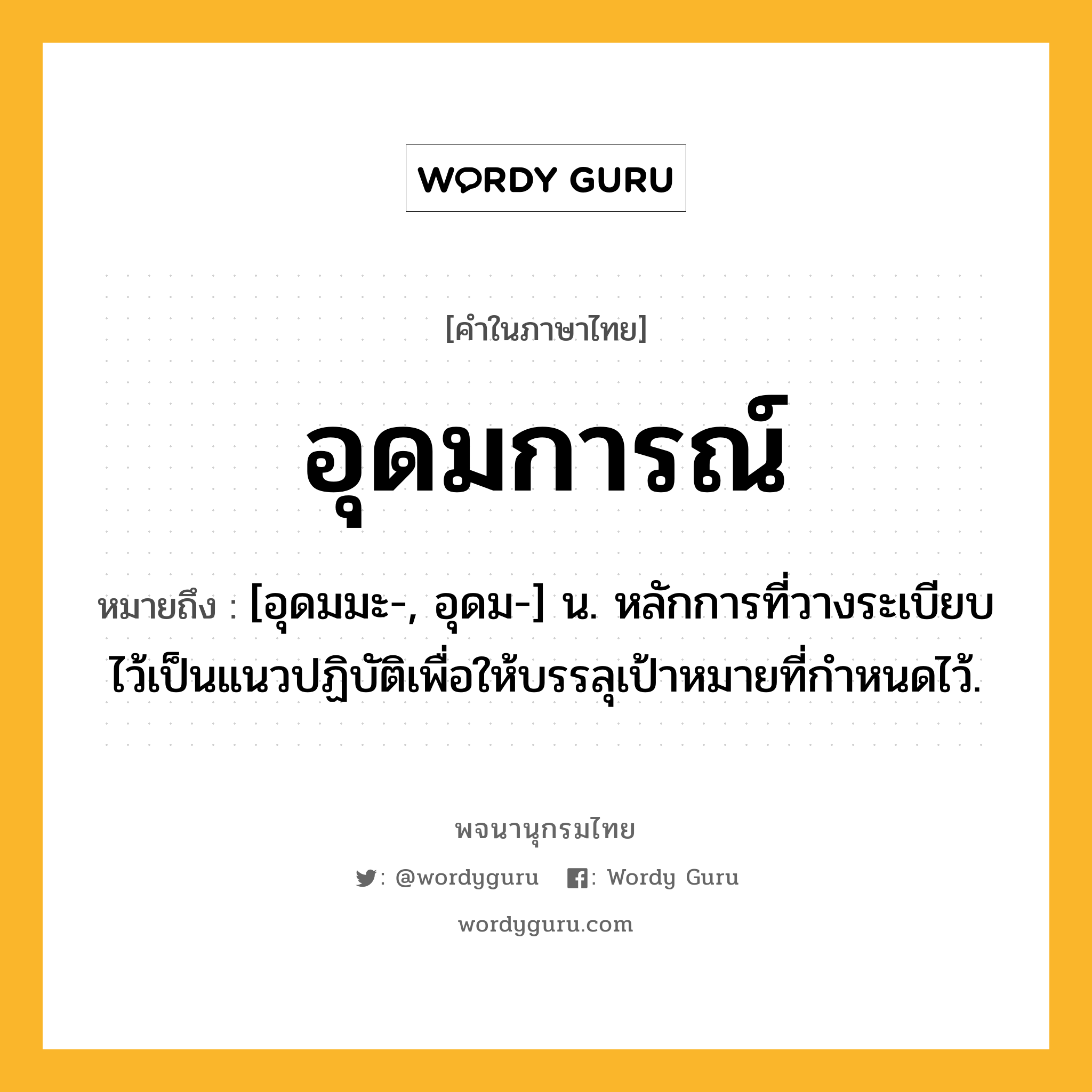 อุดมการณ์ หมายถึงอะไร?, คำในภาษาไทย อุดมการณ์ หมายถึง [อุดมมะ-, อุดม-] น. หลักการที่วางระเบียบไว้เป็นแนวปฏิบัติเพื่อให้บรรลุเป้าหมายที่กำหนดไว้.