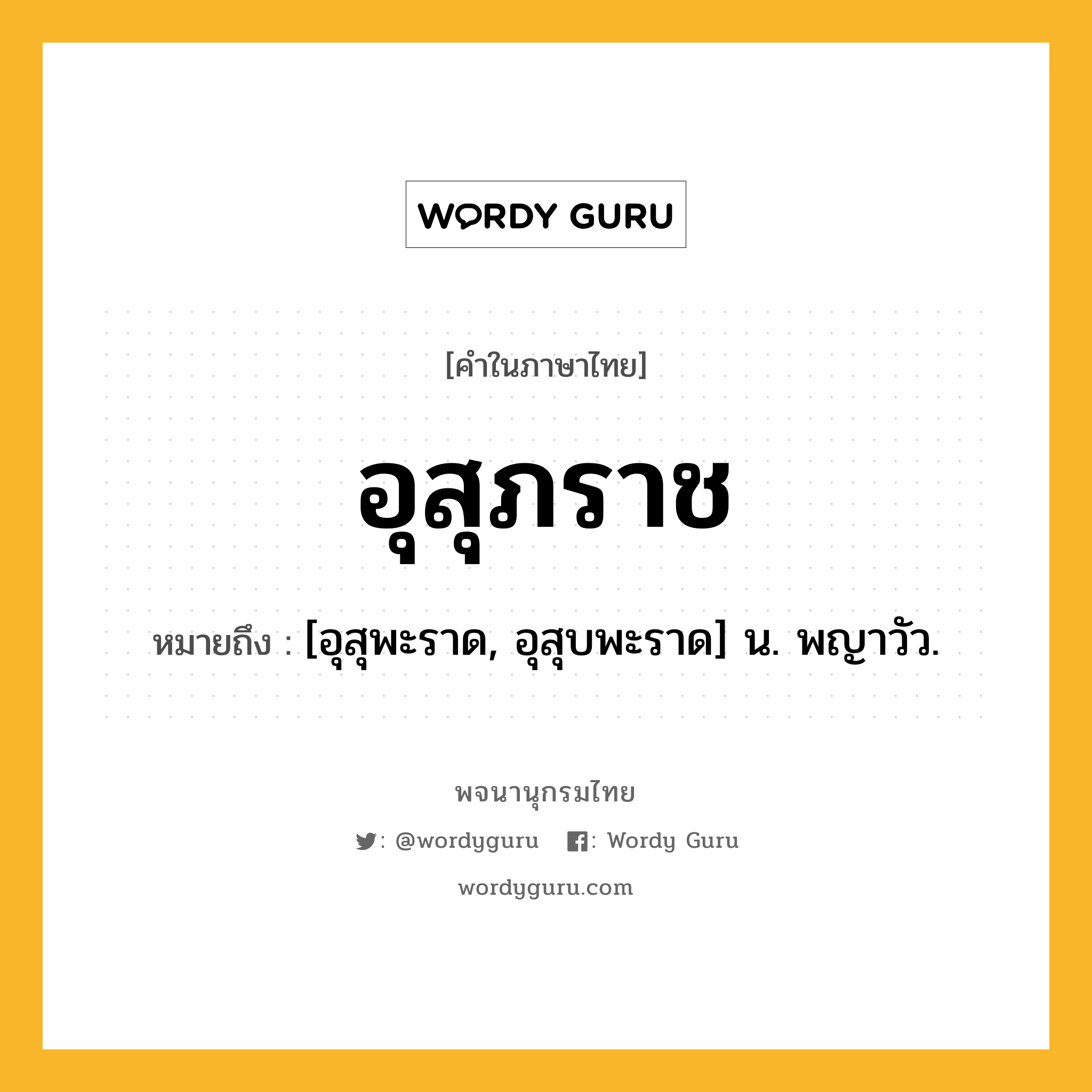 อุสุภราช หมายถึงอะไร?, คำในภาษาไทย อุสุภราช หมายถึง [อุสุพะราด, อุสุบพะราด] น. พญาวัว.