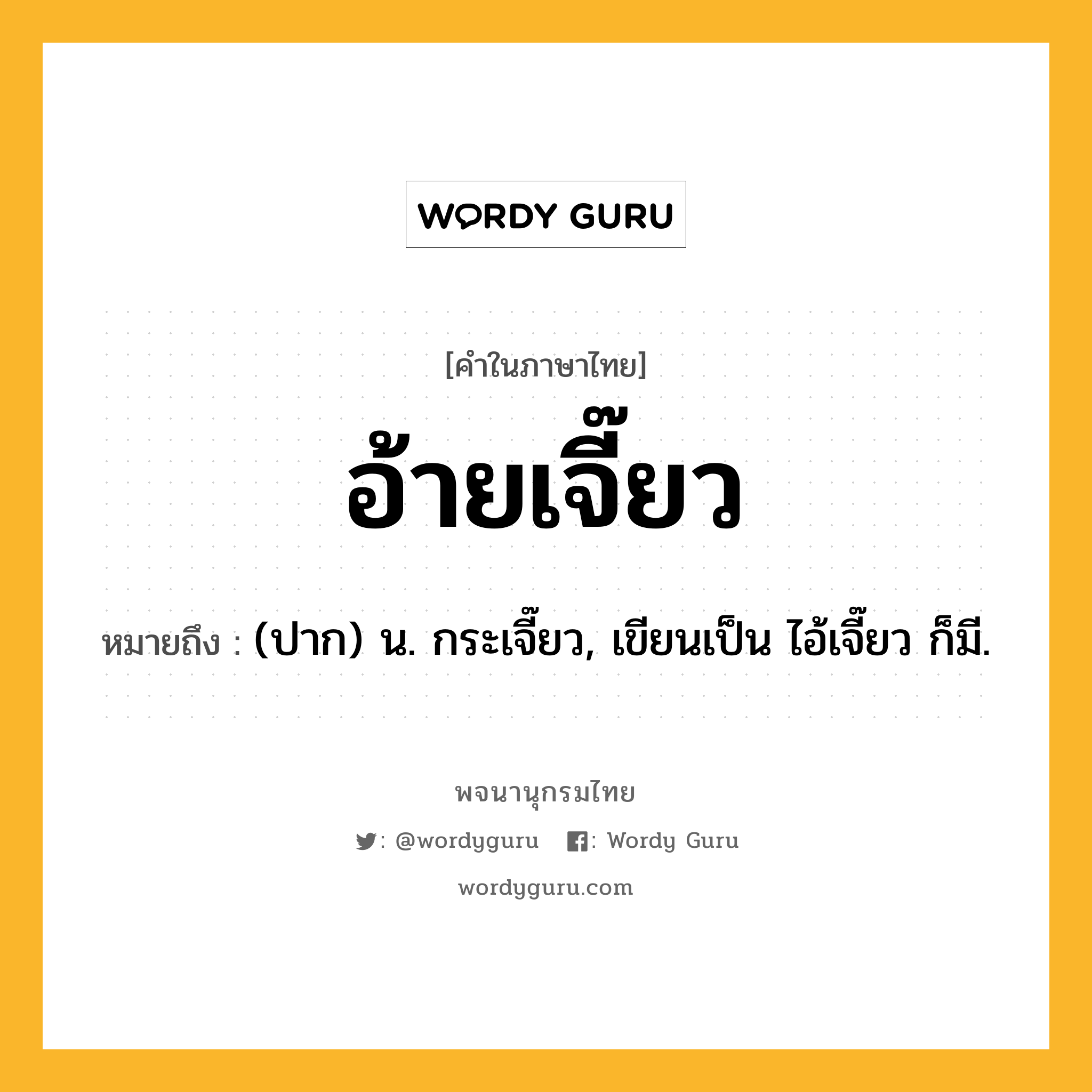 อ้ายเจี๊ยว หมายถึงอะไร?, คำในภาษาไทย อ้ายเจี๊ยว หมายถึง (ปาก) น. กระเจี๊ยว, เขียนเป็น ไอ้เจี๊ยว ก็มี.