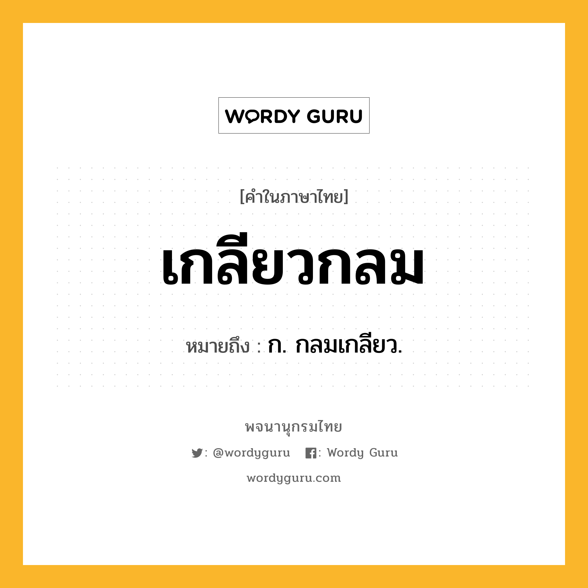 เกลียวกลม หมายถึงอะไร?, คำในภาษาไทย เกลียวกลม หมายถึง ก. กลมเกลียว.