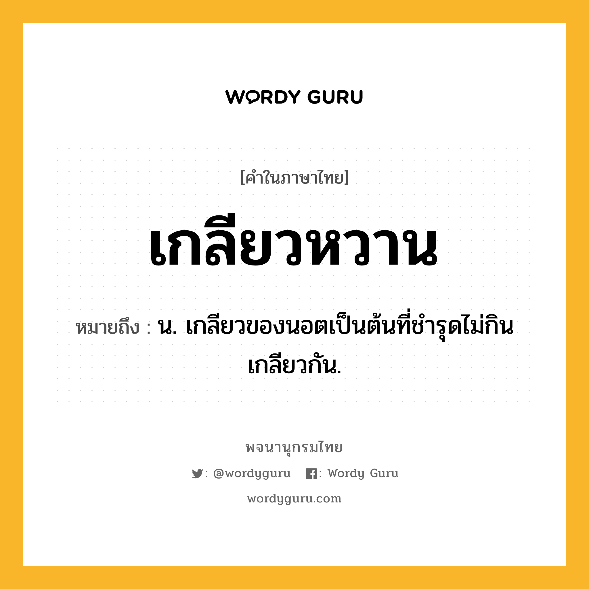 เกลียวหวาน หมายถึงอะไร?, คำในภาษาไทย เกลียวหวาน หมายถึง น. เกลียวของนอตเป็นต้นที่ชำรุดไม่กินเกลียวกัน.