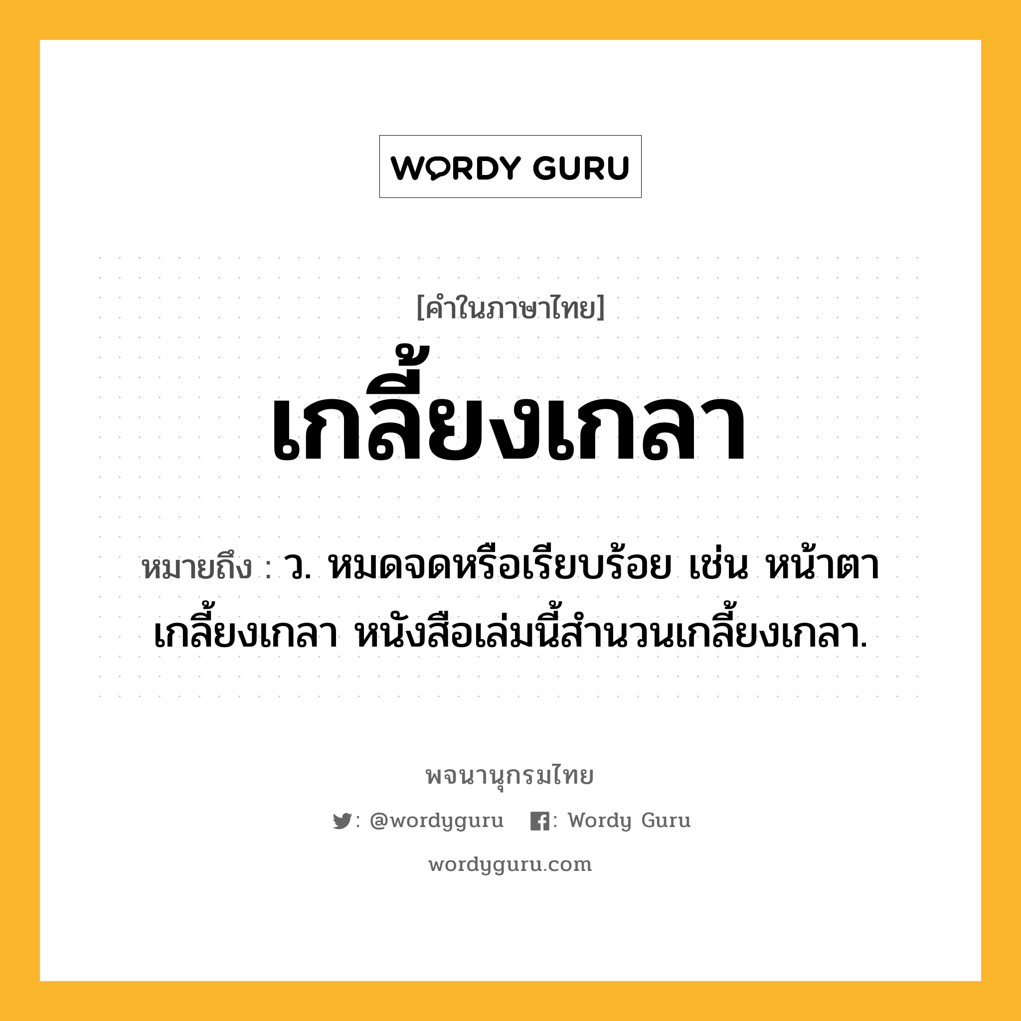 เกลี้ยงเกลา หมายถึงอะไร?, คำในภาษาไทย เกลี้ยงเกลา หมายถึง ว. หมดจดหรือเรียบร้อย เช่น หน้าตาเกลี้ยงเกลา หนังสือเล่มนี้สํานวนเกลี้ยงเกลา.