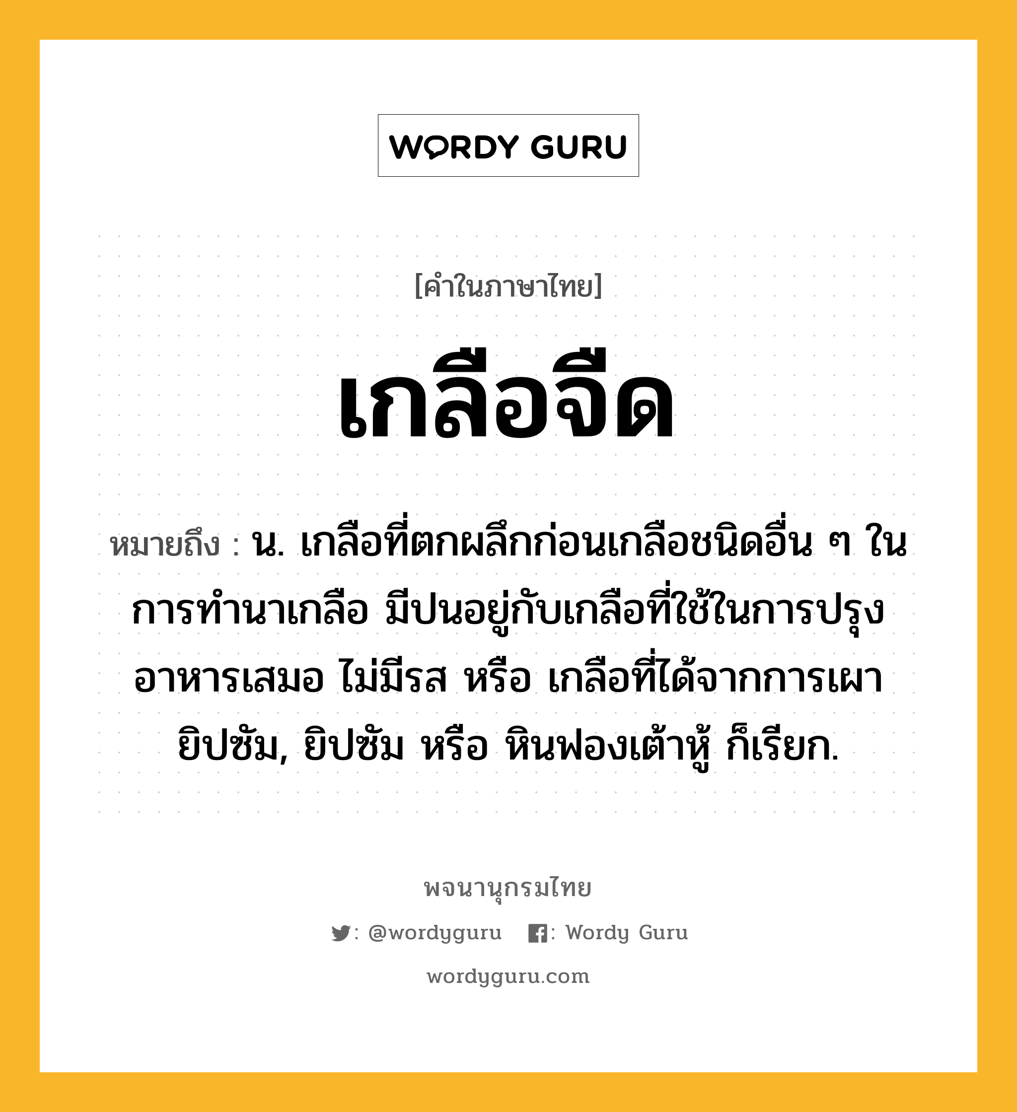 เกลือจืด หมายถึงอะไร?, คำในภาษาไทย เกลือจืด หมายถึง น. เกลือที่ตกผลึกก่อนเกลือชนิดอื่น ๆ ในการทํานาเกลือ มีปนอยู่กับเกลือที่ใช้ในการปรุงอาหารเสมอ ไม่มีรส หรือ เกลือที่ได้จากการเผายิปซัม, ยิปซัม หรือ หินฟองเต้าหู้ ก็เรียก.