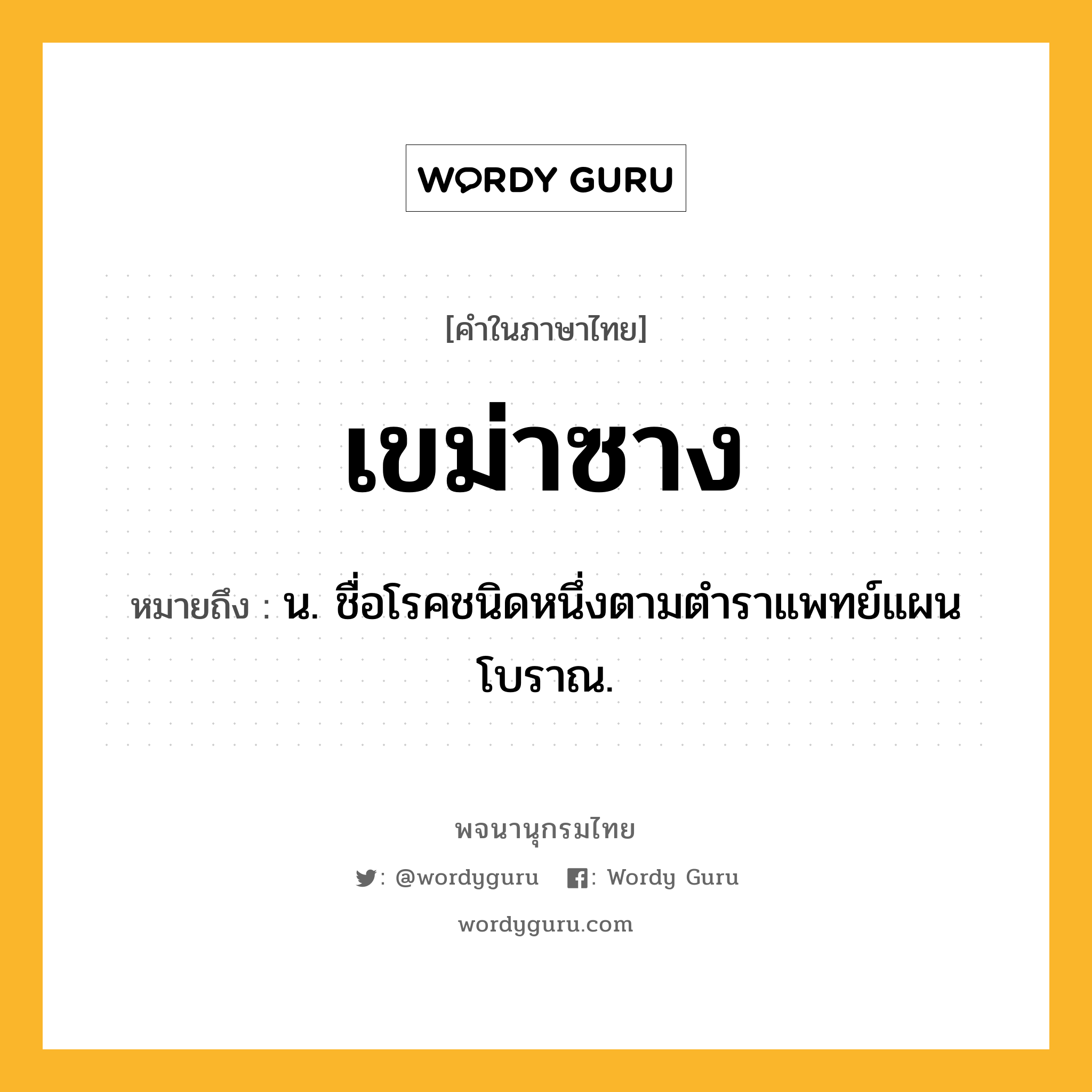 เขม่าซาง หมายถึงอะไร?, คำในภาษาไทย เขม่าซาง หมายถึง น. ชื่อโรคชนิดหนึ่งตามตําราแพทย์แผนโบราณ.