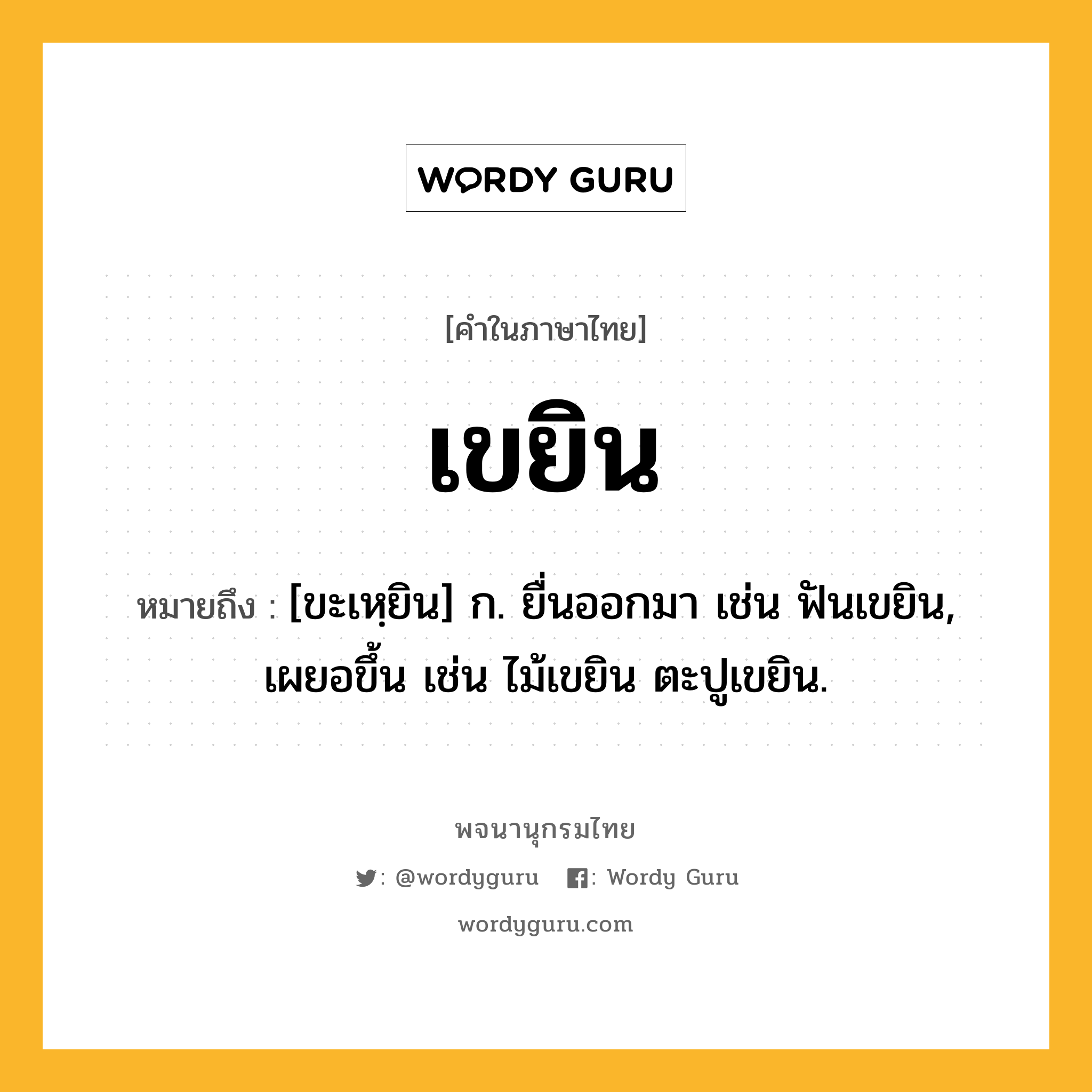 เขยิน หมายถึงอะไร?, คำในภาษาไทย เขยิน หมายถึง [ขะเหฺยิน] ก. ยื่นออกมา เช่น ฟันเขยิน, เผยอขึ้น เช่น ไม้เขยิน ตะปูเขยิน.